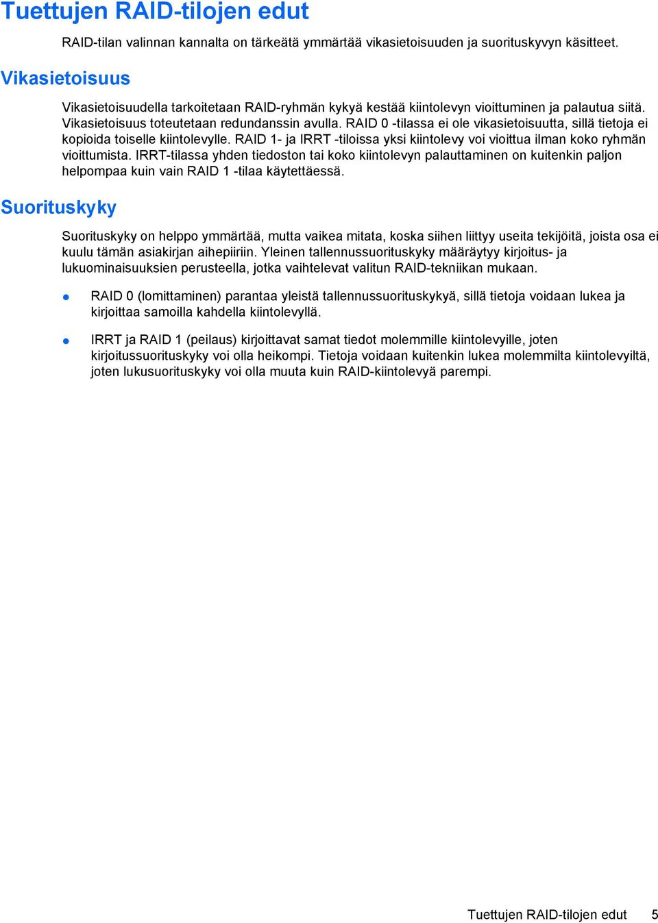 RAID 0 -tilassa ei ole vikasietoisuutta, sillä tietoja ei kopioida toiselle kiintolevylle. RAID 1- ja IRRT -tiloissa yksi kiintolevy voi vioittua ilman koko ryhmän vioittumista.