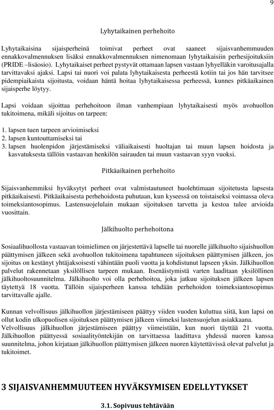 Lapsi tai nuori voi palata lyhytaikaisesta perheestä kotiin tai jos hän tarvitsee pidempiaikaista sijoitusta, voidaan häntä hoitaa lyhytaikaisessa perheessä, kunnes pitkäaikainen sijaisperhe löytyy.
