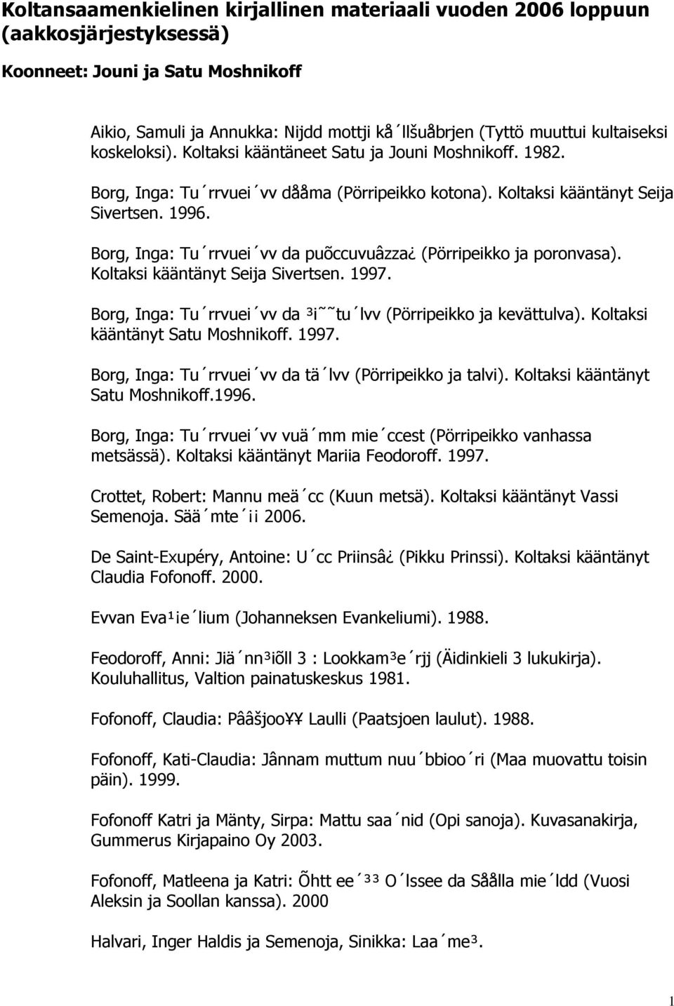 Borg, Inga: Tu rrvuei vv da puõccuvuâzza (Pörripeikko ja poronvasa). Koltaksi kääntänyt Seija Sivertsen. 1997. Borg, Inga: Tu rrvuei vv da ³i tu lvv (Pörripeikko ja kevättulva).