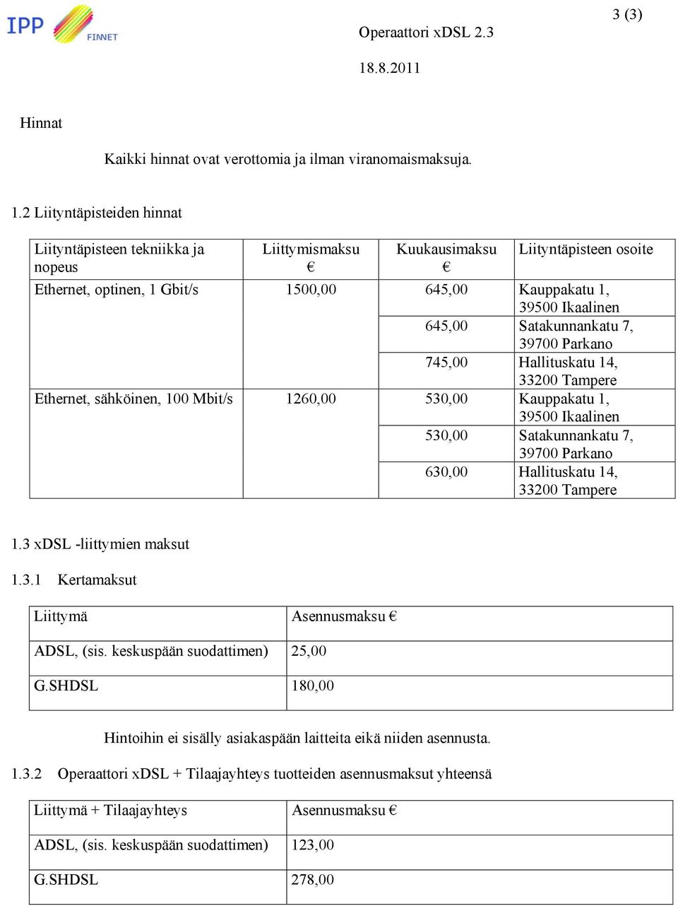 Kauppakatu 1, 39500 Ikaalinen 645,00 Satakunnankatu 7, 39700 Parkano 745,00 Hallituskatu 14, 33200 Tampere 530,00 Kauppakatu 1, 39500 Ikaalinen 530,00 Satakunnankatu 7, 39700 Parkano 630,00