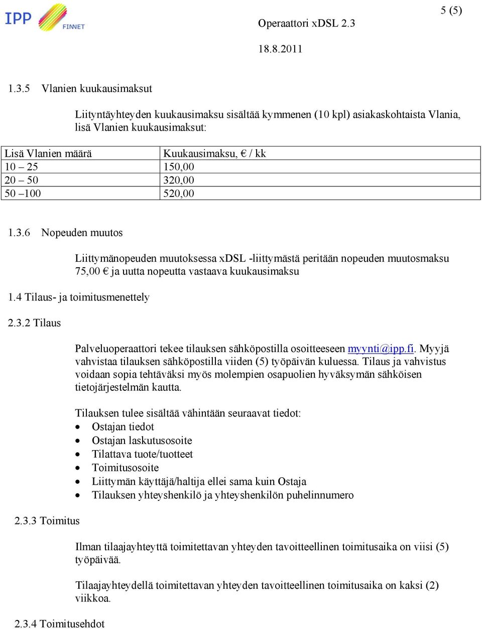 320,00 50 100 520,00 1.3.6 Nopeuden muutos Liittymänopeuden muutoksessa xdsl -liittymästä peritään nopeuden muutosmaksu 75,00 ja uutta nopeutta vastaava kuukausimaksu 1.