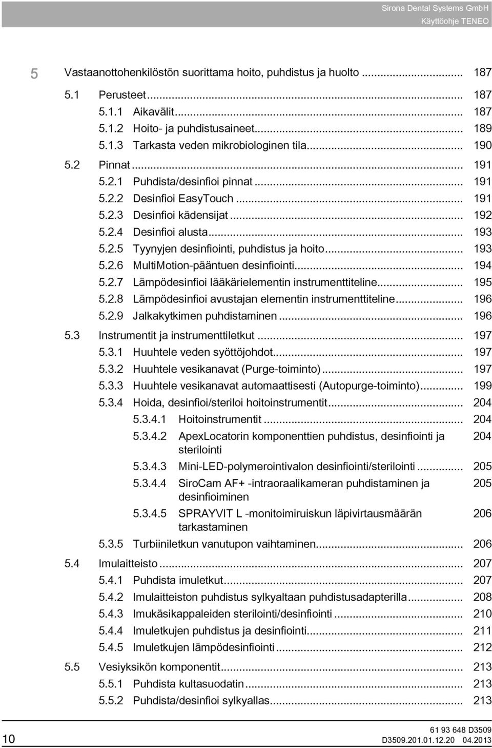 .. 193 5.2.6 MultiMotion-pääntuen desinfiointi... 194 5.2.7 Lämpödesinfioi lääkärielementin instrumenttiteline... 195 5.2.8 Lämpödesinfioi avustajan elementin instrumenttiteline... 196 5.2.9 Jalkakytkimen puhdistaminen.