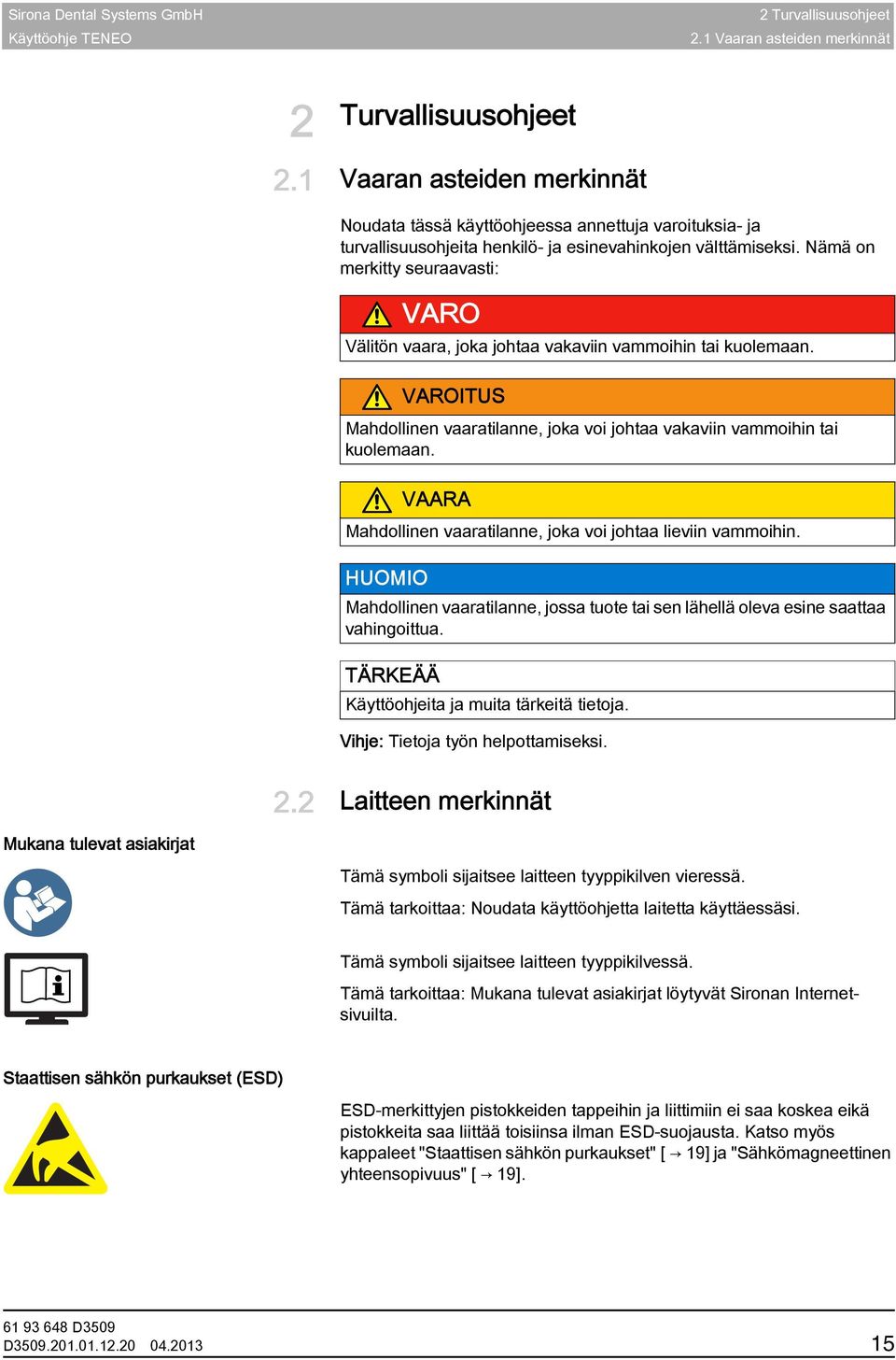 Nämä on merkitty seuraavasti: VARO Välitön vaara, joka johtaa vakaviin vammoihin tai kuolemaan. VAROITUS Mahdollinen vaaratilanne, joka voi johtaa vakaviin vammoihin tai kuolemaan.