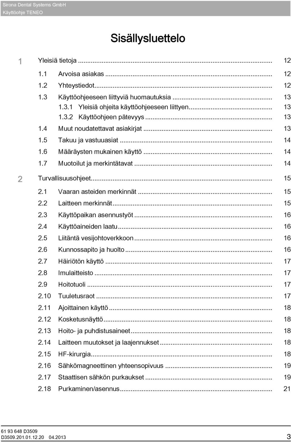 1 Vaaran asteiden merkinnät... 15 2.2 Laitteen merkinnät... 15 2.3 Käyttöpaikan asennustyöt... 16 2.4 Käyttöaineiden laatu... 16 2.5 Liitäntä vesijohtoverkkoon... 16 2.6 Kunnossapito ja huolto... 16 2.7 Häiriötön käyttö.