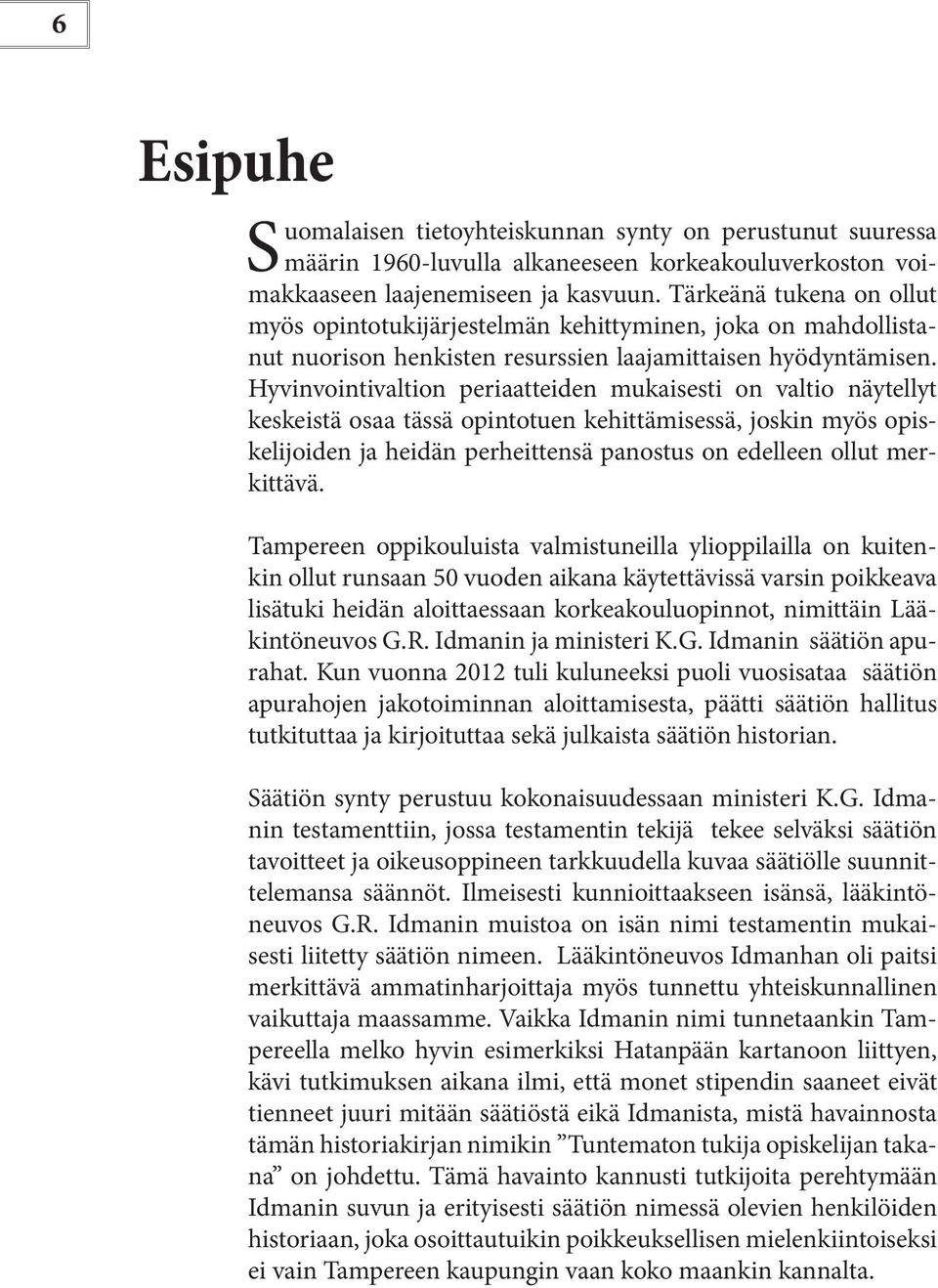 Hyvinvointivaltion periaatteiden mukaisesti on valtio näytellyt keskeistä osaa tässä opintotuen kehittämisessä, joskin myös opiskelijoiden ja heidän perheittensä panostus on edelleen ollut merkittävä.