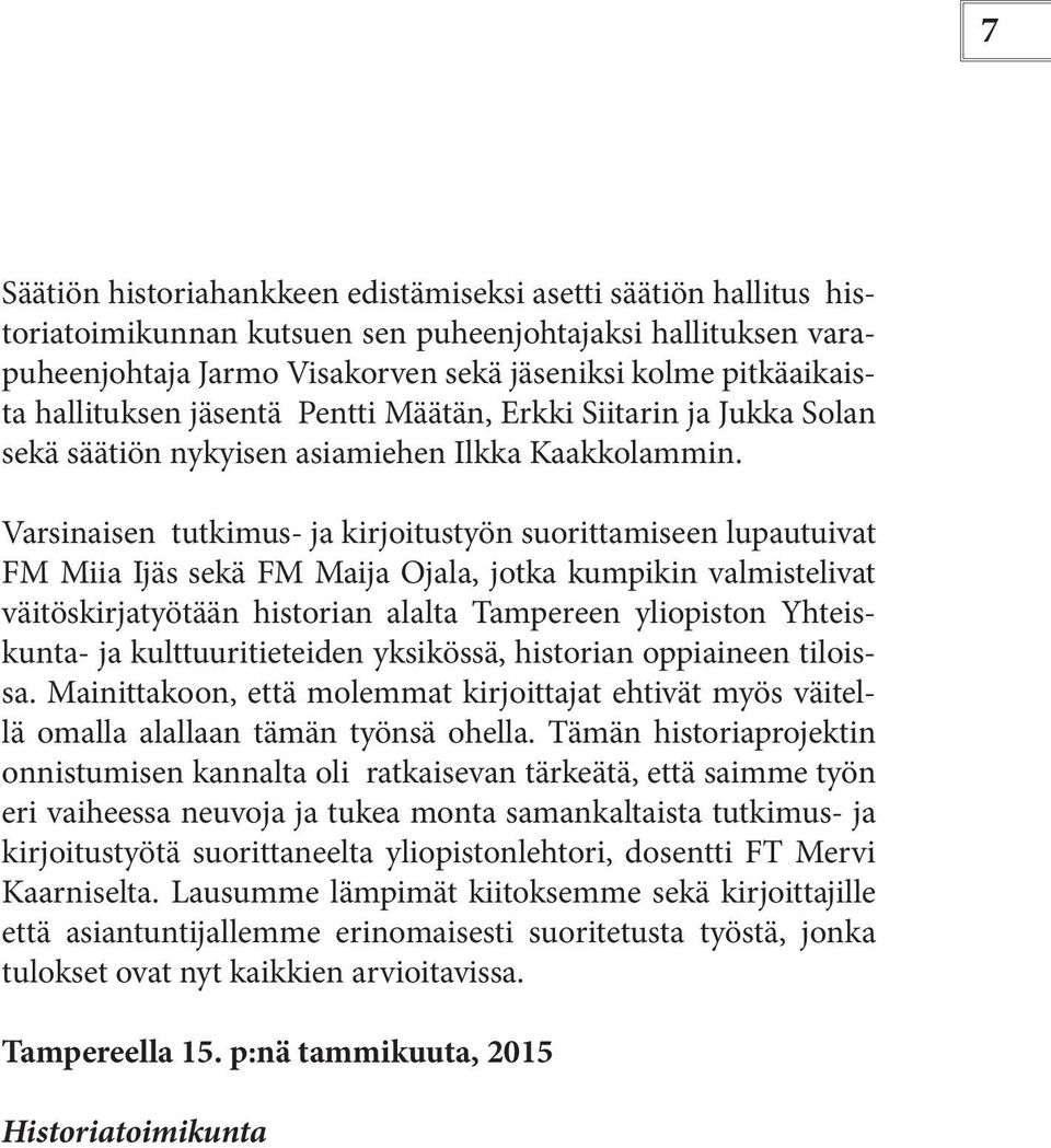 Varsinaisen tutkimus- ja kirjoitustyön suorittamiseen lupautuivat FM Miia Ijäs sekä FM Maija Ojala, jotka kumpikin valmistelivat väitöskirjatyötään historian alalta Tampereen yliopiston Yhteiskunta-