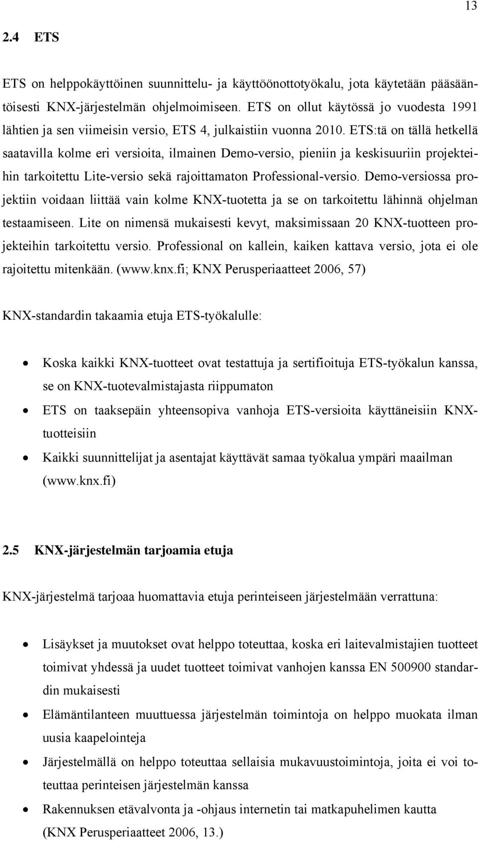 ETS:tä on tällä hetkellä saatavilla kolme eri versioita, ilmainen Demo-versio, pieniin ja keskisuuriin projekteihin tarkoitettu Lite-versio sekä rajoittamaton Professional-versio.