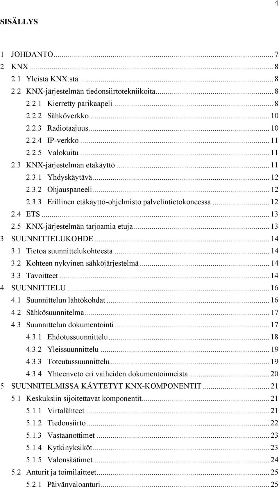 5 KNX-järjestelmän tarjoamia etuja... 13 3 SUUNNITTELUKOHDE... 14 3.1 Tietoa suunnittelukohteesta... 14 3.2 Kohteen nykyinen sähköjärjestelmä... 14 3.3 Tavoitteet... 14 4 SUUNNITTELU... 16 4.