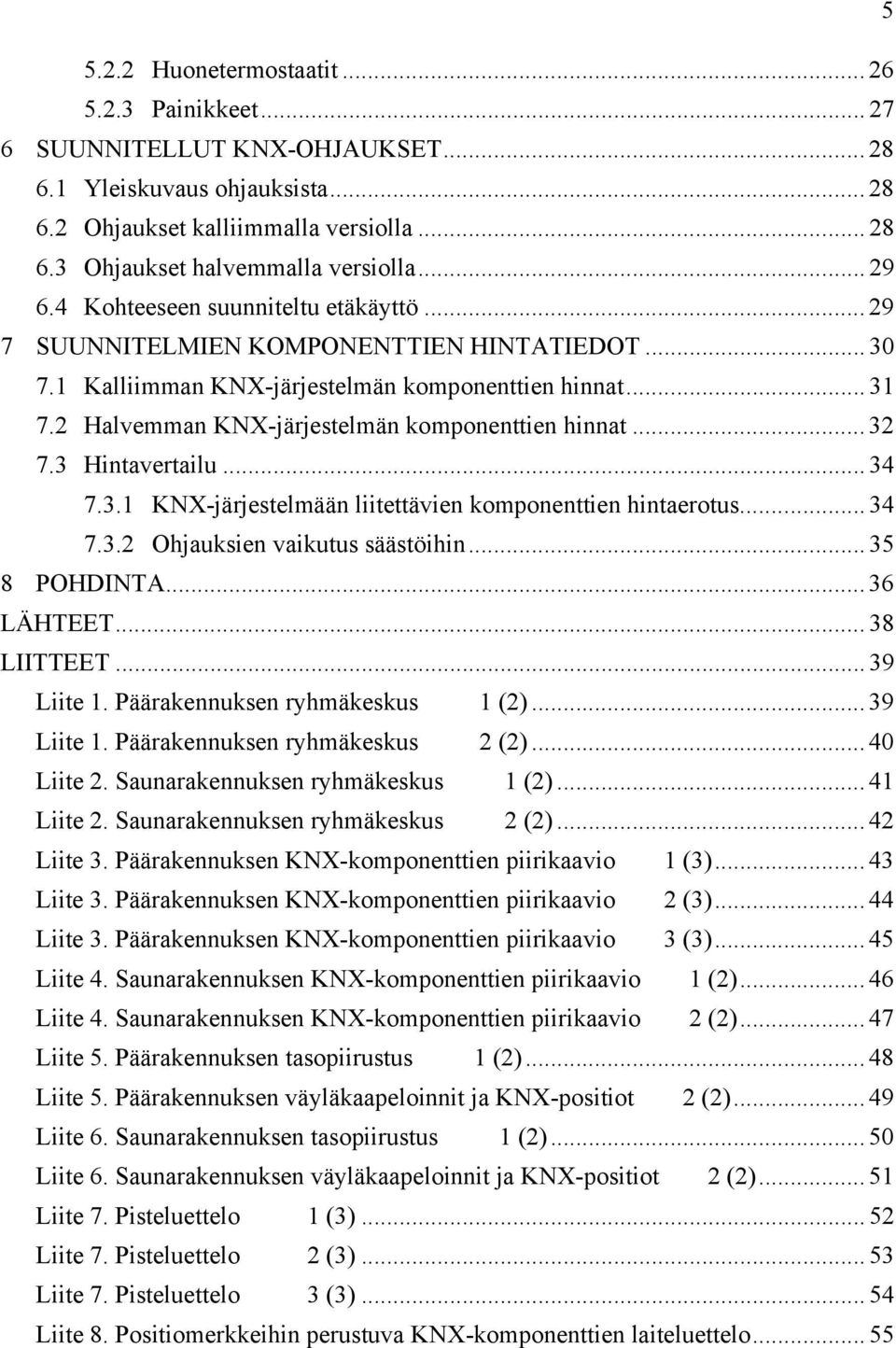 2 Halvemman KNX-järjestelmän komponenttien hinnat... 32 7.3 Hintavertailu... 34 7.3.1 KNX-järjestelmään liitettävien komponenttien hintaerotus... 34 7.3.2 Ohjauksien vaikutus säästöihin.