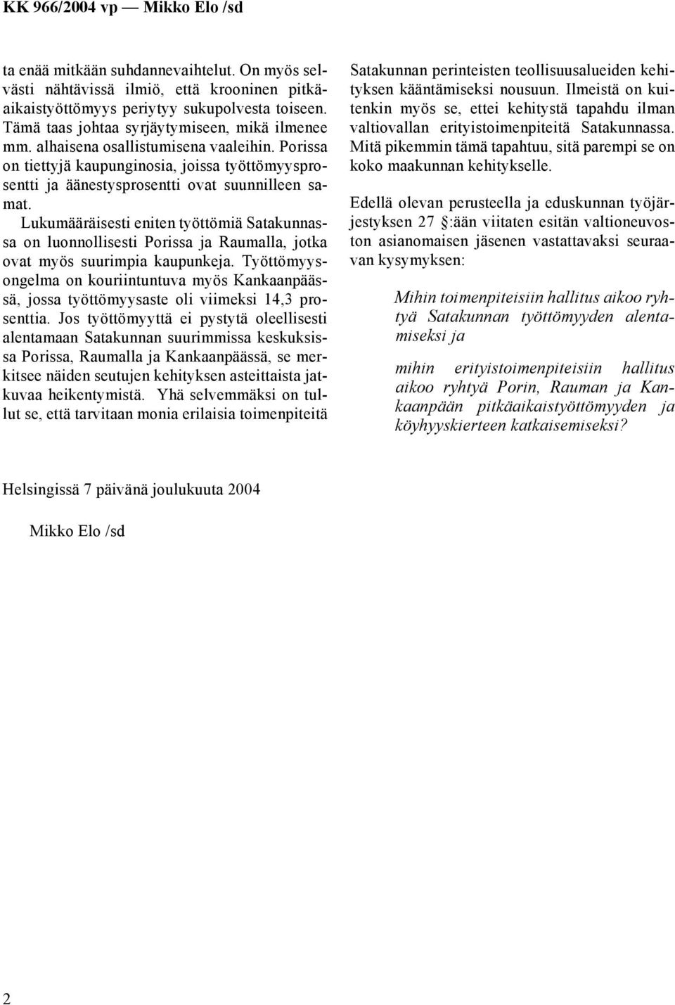 Lukumääräisesti eniten työttömiä Satakunnassa on luonnollisesti Porissa ja Raumalla, jotka ovat myös suurimpia kaupunkeja.