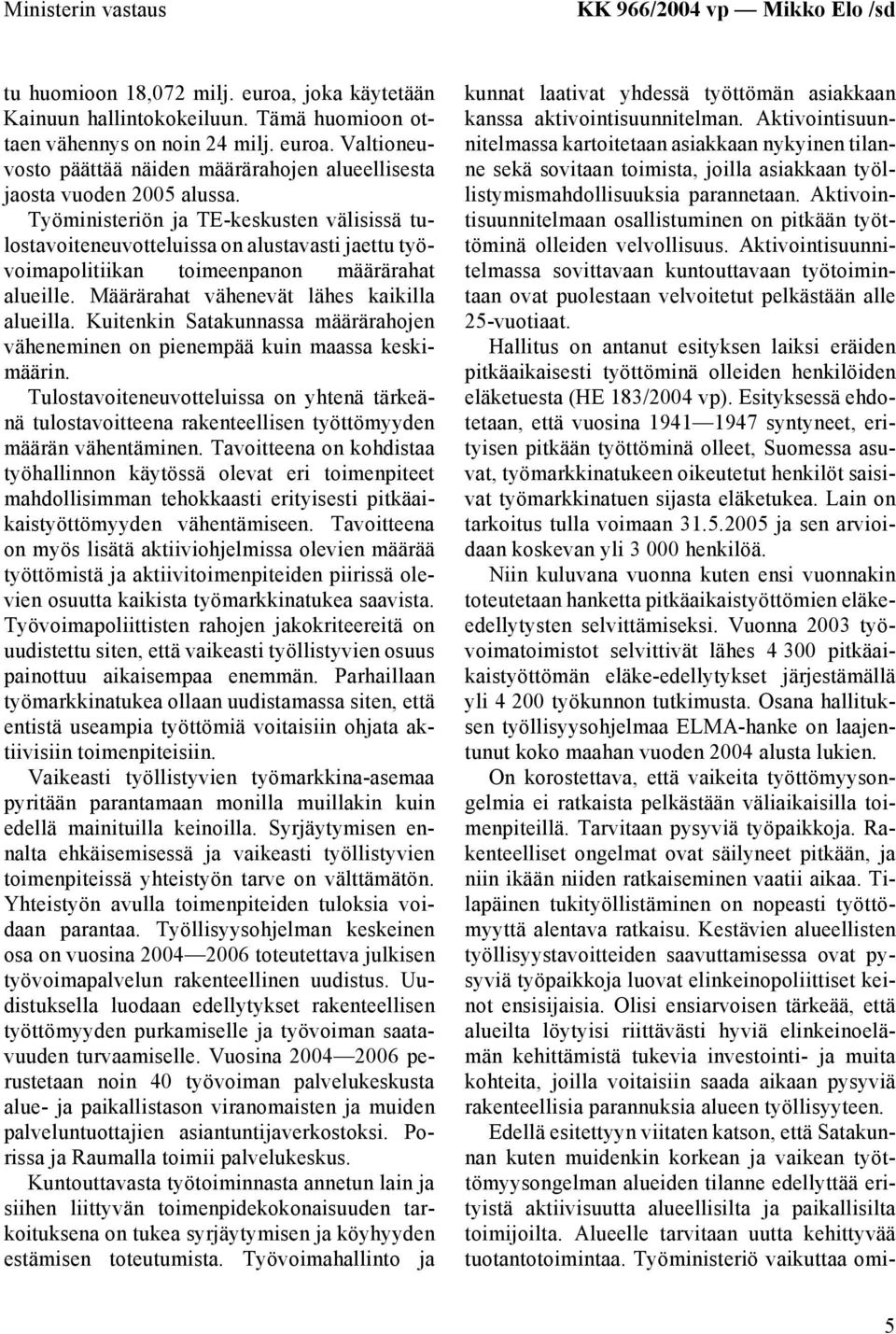 Kuitenkin Satakunnassa määrärahojen väheneminen on pienempää kuin maassa keskimäärin. Tulostavoiteneuvotteluissa on yhtenä tärkeänä tulostavoitteena rakenteellisen työttömyyden määrän vähentäminen.