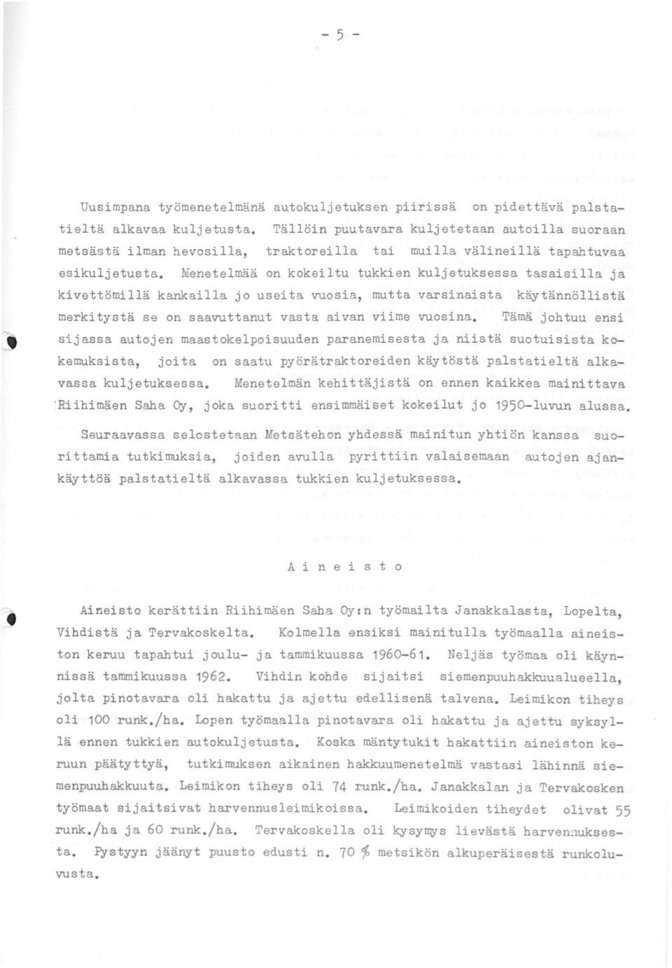 Menetelmää on kokeiltu tukkien kuljetuksessa tasaisilla ja kivettömillä kankailla jo useita vuosia, mutta varsinaista käytännöllistä merkitystä se on saavuttanut vasta aivan viime vuosina.