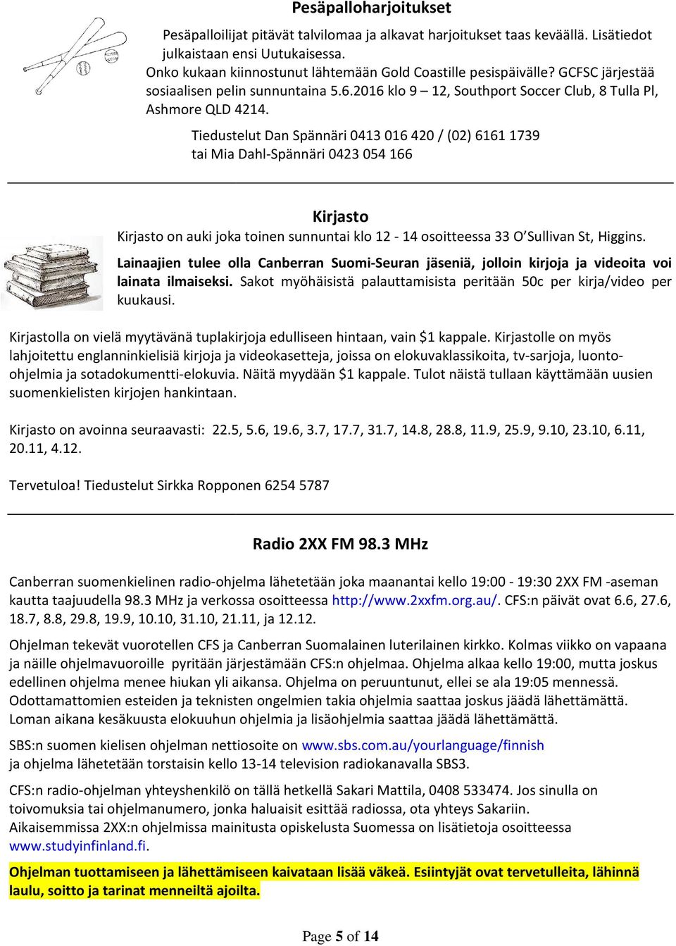 Tiedustelut Dan Spännäri 0413 016 420 / (02) 6161 1739 tai Mia Dahl-Spännäri 0423 054 166 Kirjasto on auki joka toinen sunnuntai klo 12-14 osoitteessa 33 O Sullivan St, Higgins.