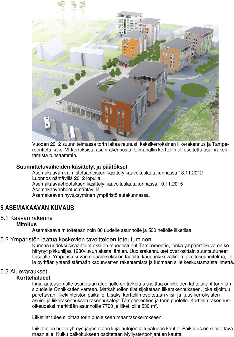 2012 Luonnos nähtävillä 2012 lopulla Asemakaavaehdotuksen käsittely kaavoituslautakunnassa 10.11.2015 Asemakaavaehdotus nähtävillä Asemakaavan hyväksyminen ympäristölautakunnassa.