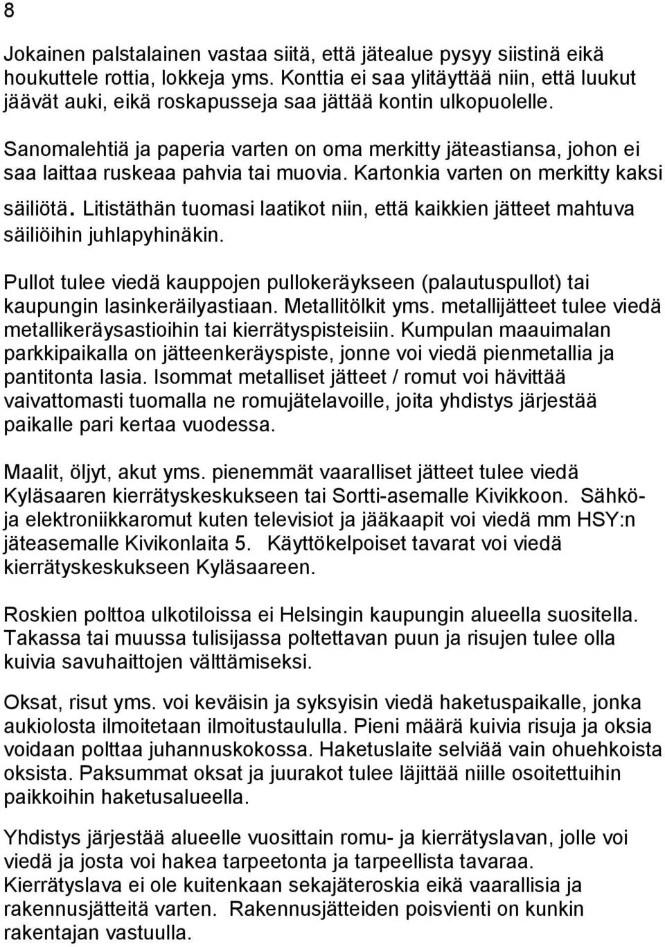 Sanomalehtiä ja paperia varten on oma merkitty jäteastiansa, johon ei saa laittaa ruskeaa pahvia tai muovia. Kartonkia varten on merkitty kaksi säiliötä.