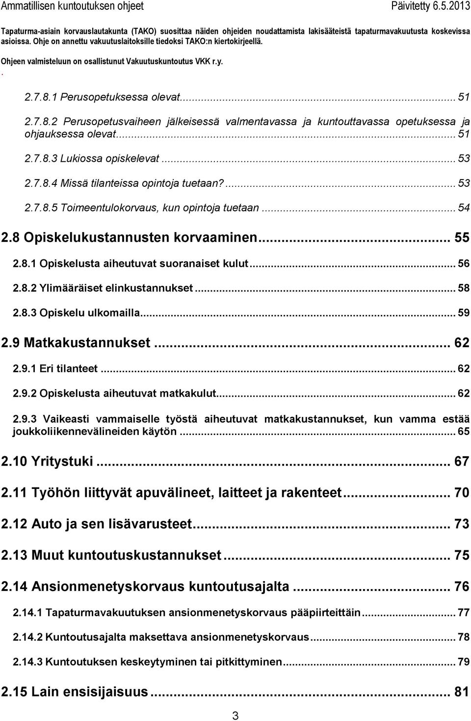 53 2785 Toimeentulokorvaus, kun opintoja tuetaan 54 28 Opiskelukustannusten korvaaminen 55 281 Opiskelusta aiheutuvat suoranaiset kulut 56 282 Ylimääräiset elinkustannukset 58 283 Opiskelu ulkomailla