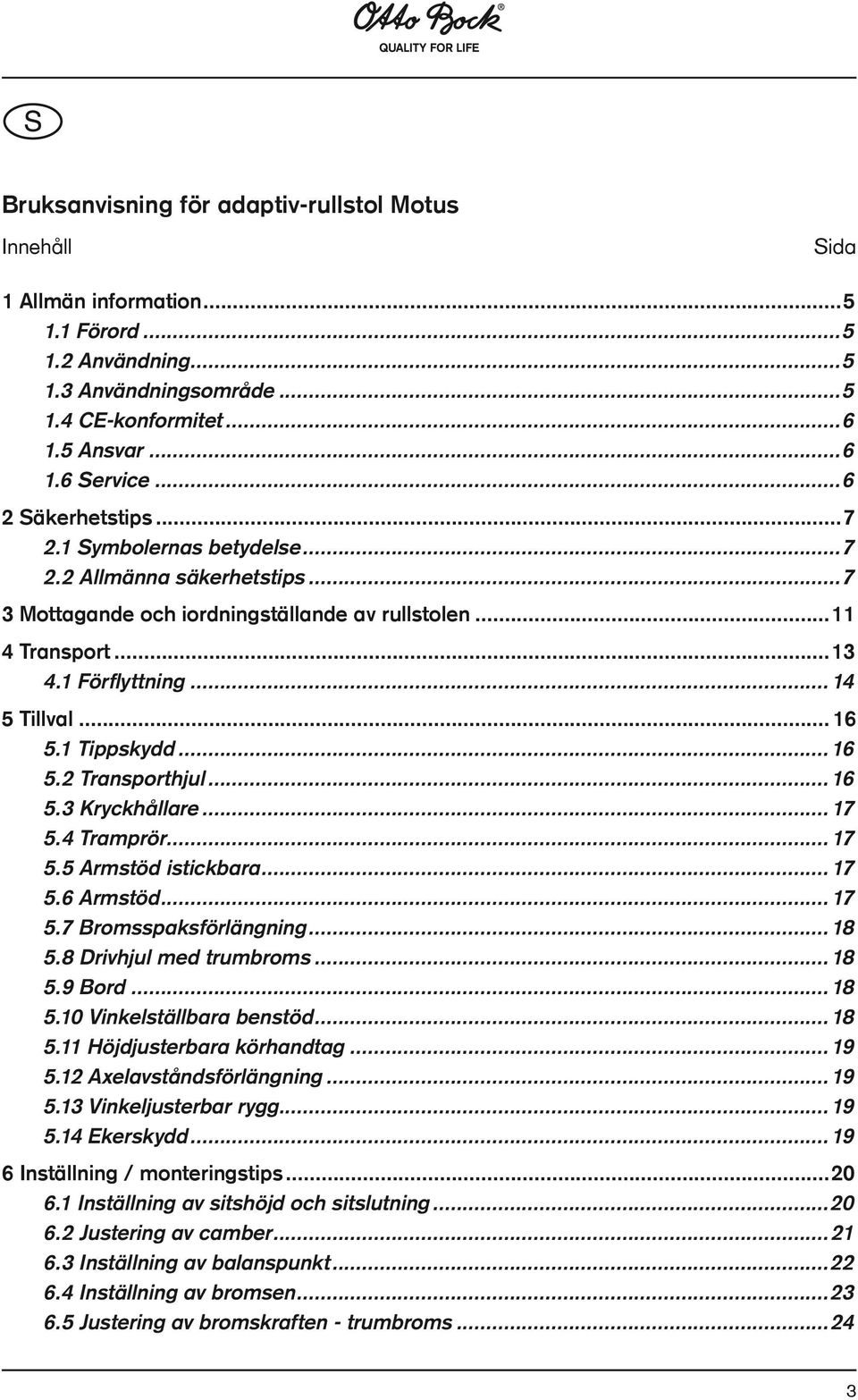 1 Tippskydd...16 5.2 Transporthjul...16 5.3 Kryckhållare...17 5.4 Tramprör...17 5.5 Armstöd istickbara...17 5.6 Armstöd...17 5.7 Bromsspaksförlängning...18 5.8 Drivhjul med trumbroms...18 5.9 Bord.