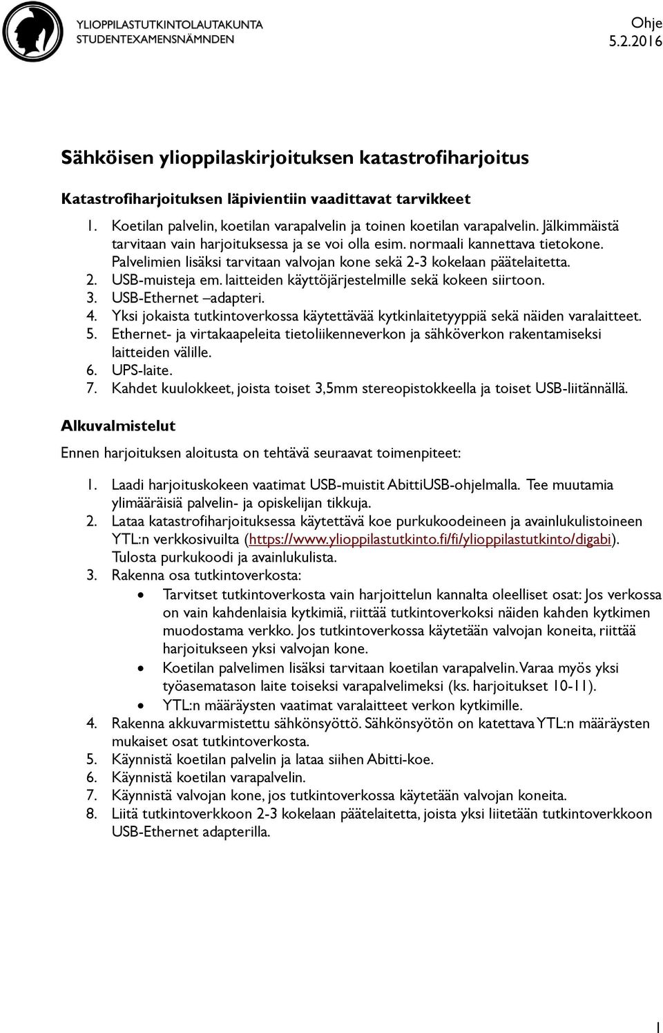 Palvelimien lisäksi tarvitaan valvojan kone sekä 2-3 kokelaan päätelaitetta. 2. USB-muisteja em. laitteiden käyttöjärjestelmille sekä kokeen siirtoon. 3. USB-Ethernet adapteri. 4.