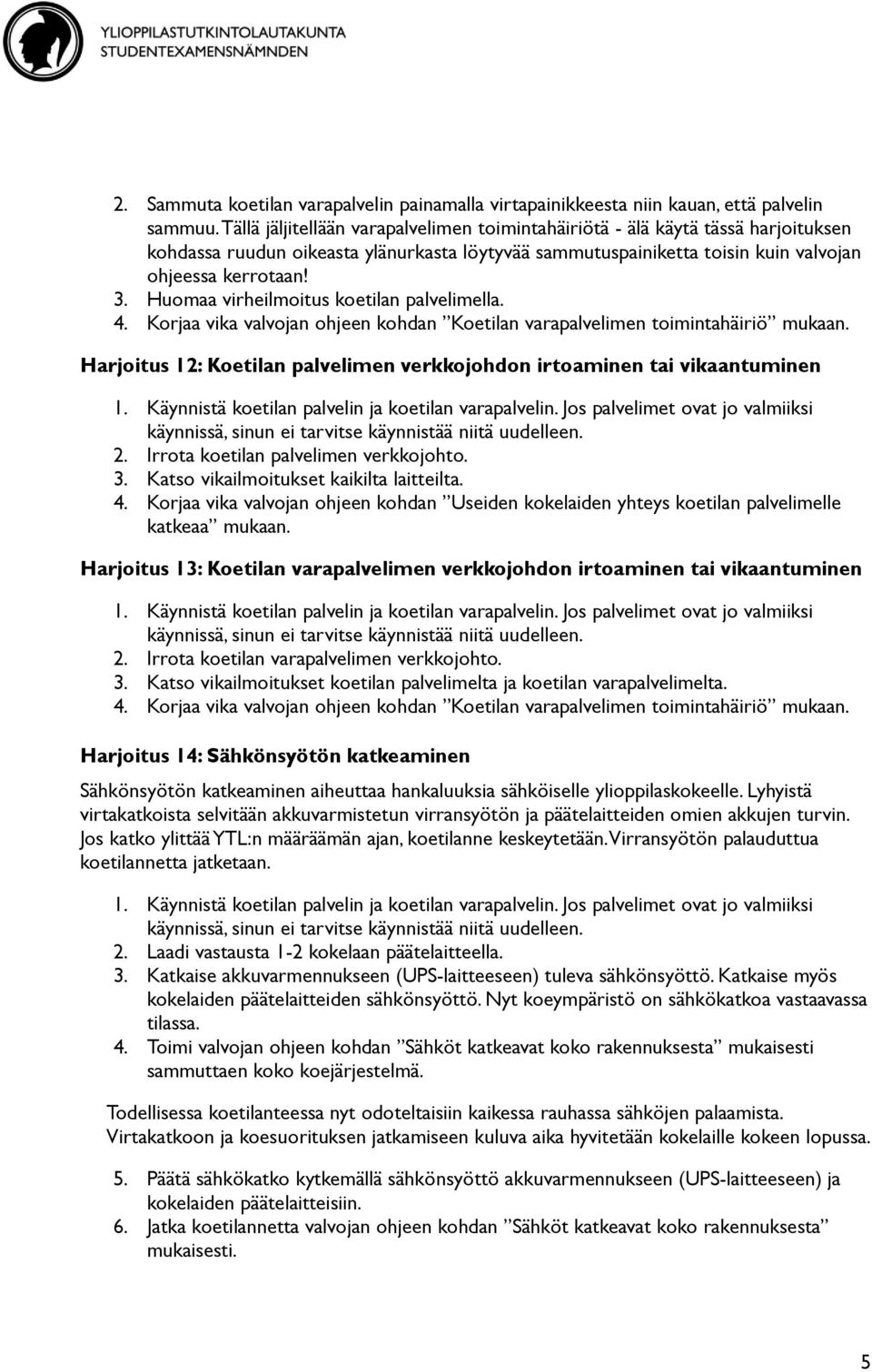 Huomaa virheilmoitus koetilan palvelimella. 4. Korjaa vika valvojan ohjeen kohdan Koetilan varapalvelimen toimintahäiriö mukaan.