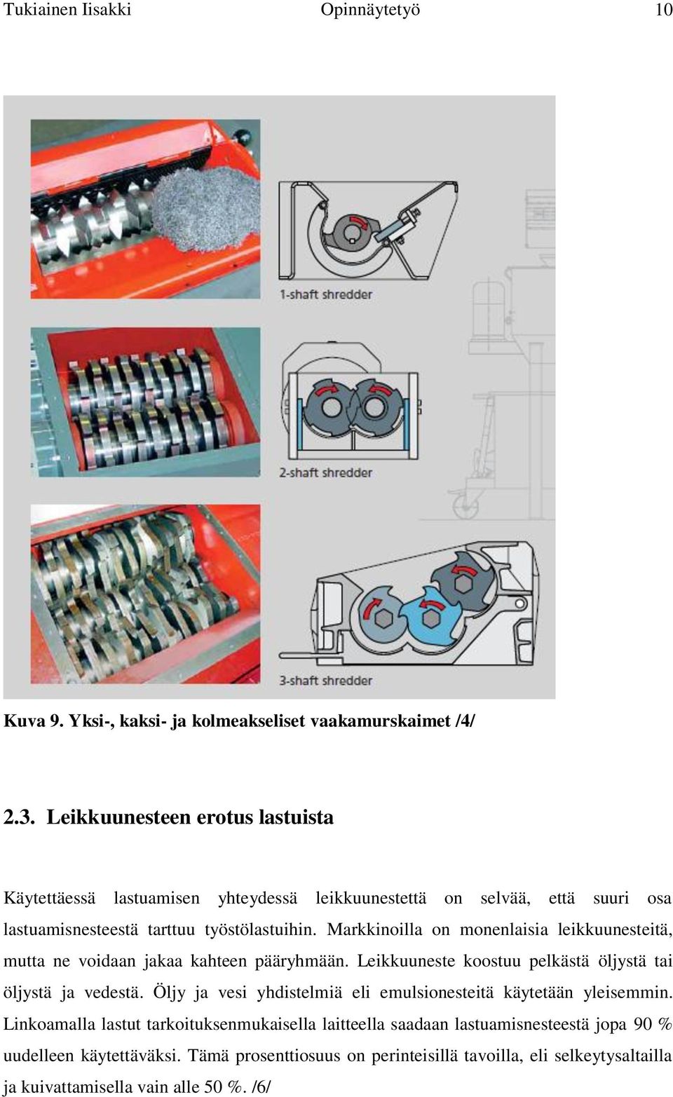 Markkinoilla on monenlaisia leikkuunesteitä, mutta ne voidaan jakaa kahteen pääryhmään. Leikkuuneste koostuu pelkästä öljystä tai öljystä ja vedestä.