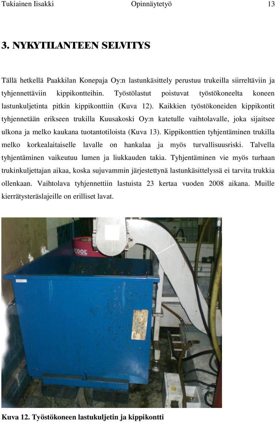 Kaikkien työstökoneiden kippikontit tyhjennetään erikseen trukilla Kuusakoski Oy:n katetulle vaihtolavalle, joka sijaitsee ulkona ja melko kaukana tuotantotiloista (Kuva 13).