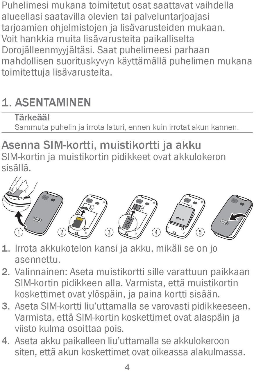 ASENTAMINEN Tärkeää! Sammuta puhelin ja irrota laturi, ennen kuin irrotat akun kannen. Asenna SIM-kortti, muistikortti ja akku SIM-kortin ja muistikortin pidikkeet ovat akkulokeron sisällä.