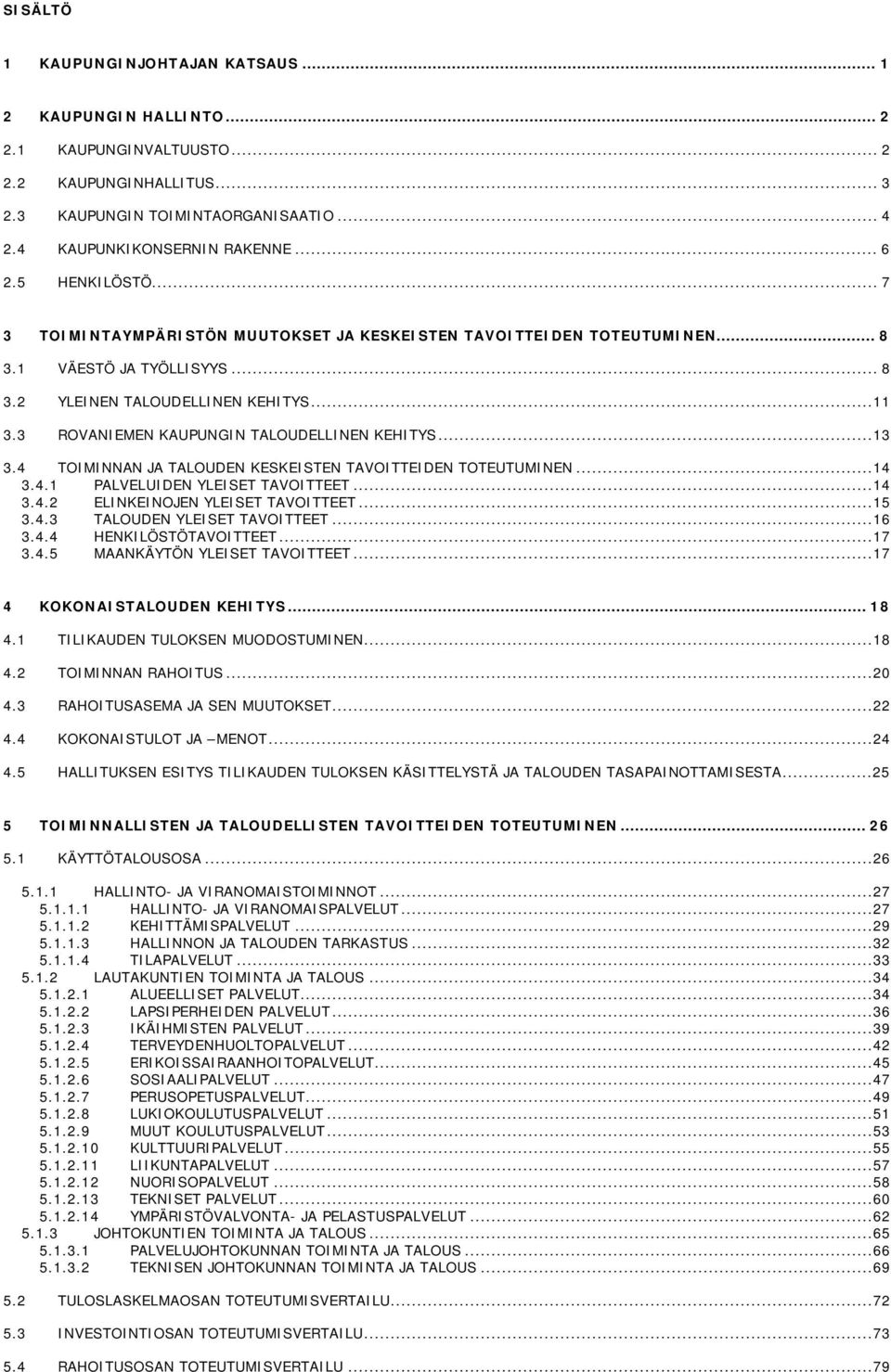 3 ROVANIEMEN KAUPUNGIN TALOUDELLINEN KEHITYS...13 3.4 TOIMINNAN JA TALOUDEN KESKEISTEN TAVOITTEIDEN TOTEUTUMINEN...14 3.4.1 PALVELUIDEN YLEISET TAVOITTEET...14 3.4.2 ELINKEINOJEN YLEISET TAVOITTEET.