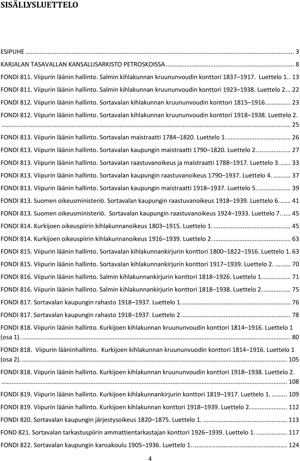 ... 23 FONDI 812. Viipurin läänin hallinto. Sortavalan kihlakunnan kruununvoudin konttori 1918 1938. Luettelo 2.... 25 FONDI 813. Viipurin läänin hallinto. Sortavalan maistraatti 1784 1820.