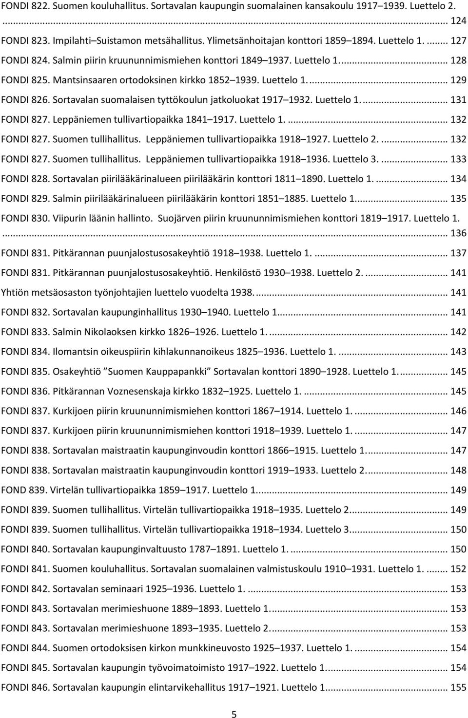 Sortavalan suomalaisen tyttökoulun jatkoluokat 1917 1932. Luettelo 1.... 131 FONDI 827. Leppäniemen tullivartiopaikka 1841 1917. Luettelo 1.... 132 FONDI 827. Suomen tullihallitus.