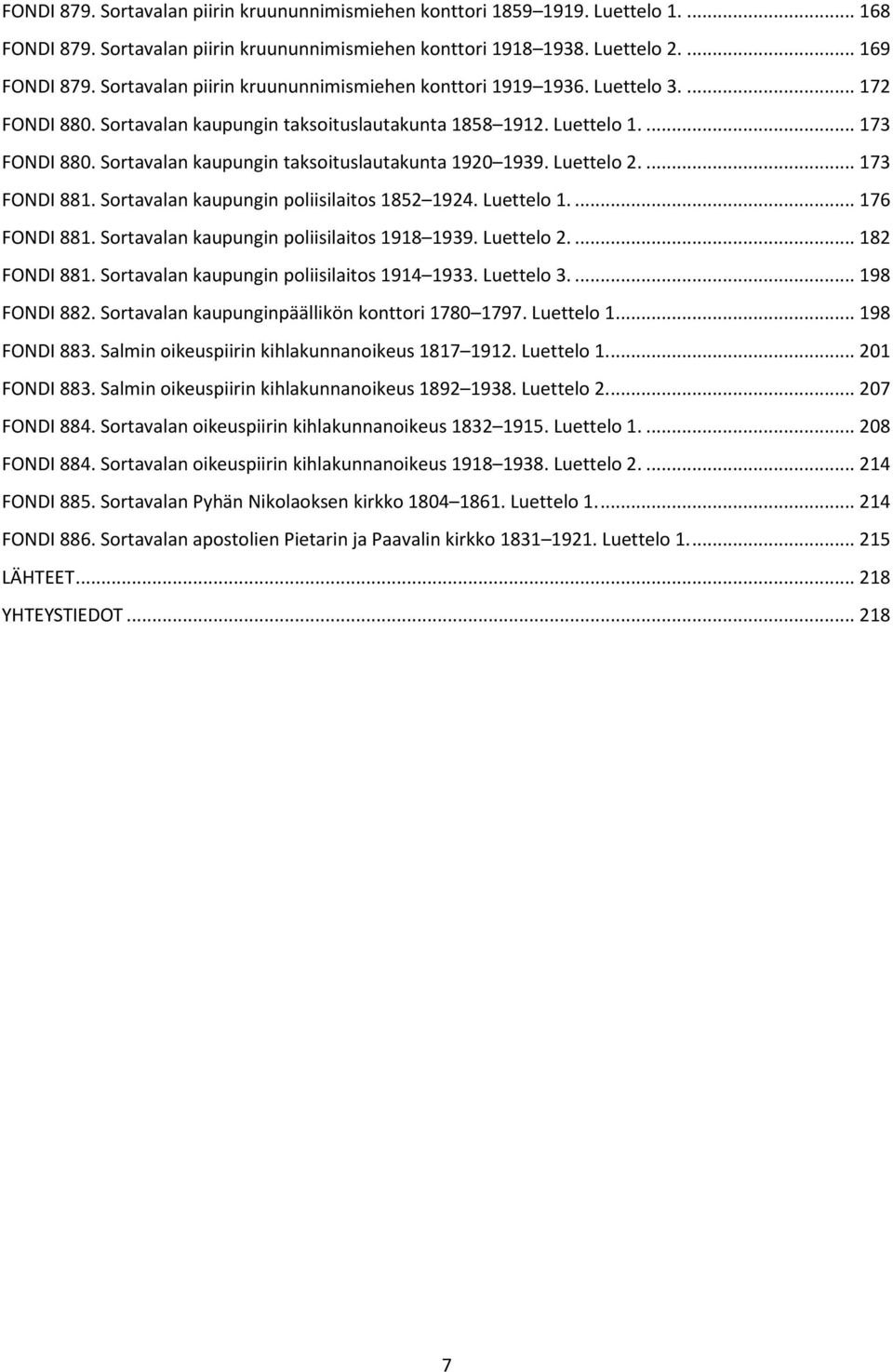 Sortavalan kaupungin taksoituslautakunta 1920 1939. Luettelo 2.... 173 FONDI 881. Sortavalan kaupungin poliisilaitos 1852 1924. Luettelo 1.... 176 FONDI 881.