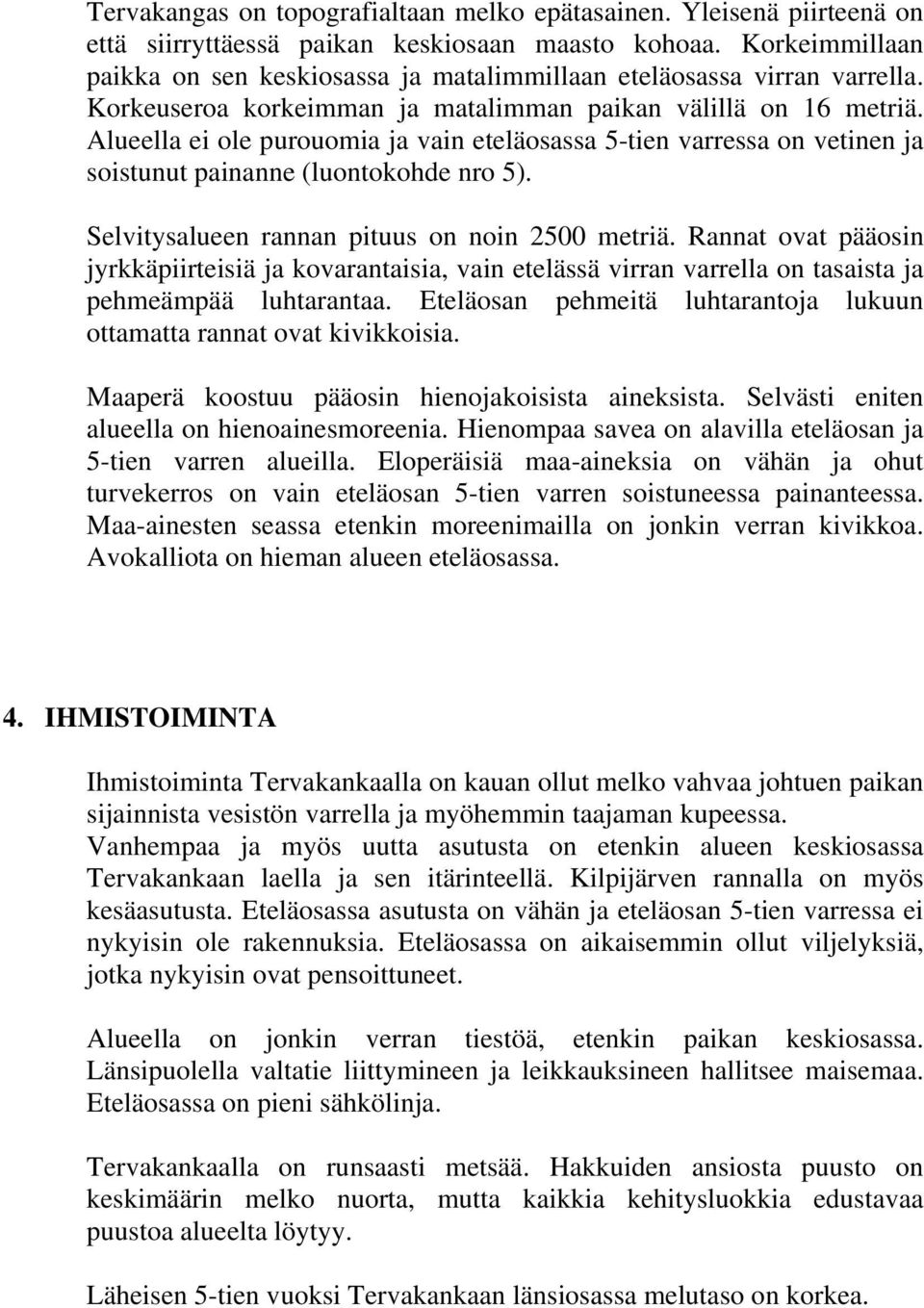 Alueella ei ole purouomia ja vain eteläosassa 5-tien varressa on vetinen ja soistunut painanne (luontokohde nro 5). Selvitysalueen rannan pituus on noin 2500 metriä.