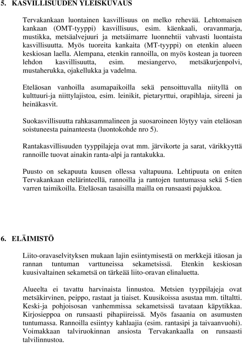 Alempana, etenkin rannoilla, on myös kostean ja tuoreen lehdon kasvillisuutta, esim. mesiangervo, metsäkurjenpolvi, mustaherukka, ojakellukka ja vadelma.