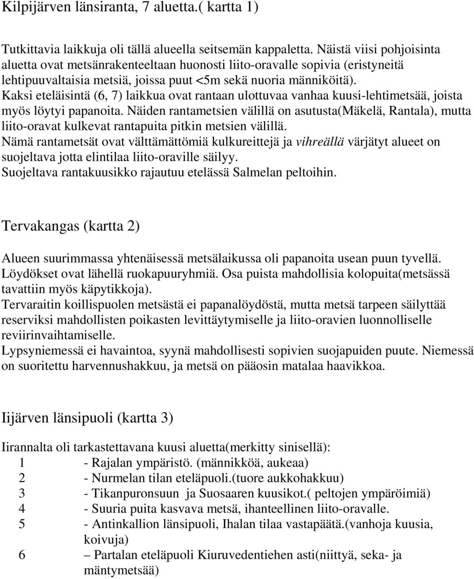 Kaksi eteläisintä (6, 7) laikkua ovat rantaan ulottuvaa vanhaa kuusi-lehtimetsää, joista myös löytyi papanoita.