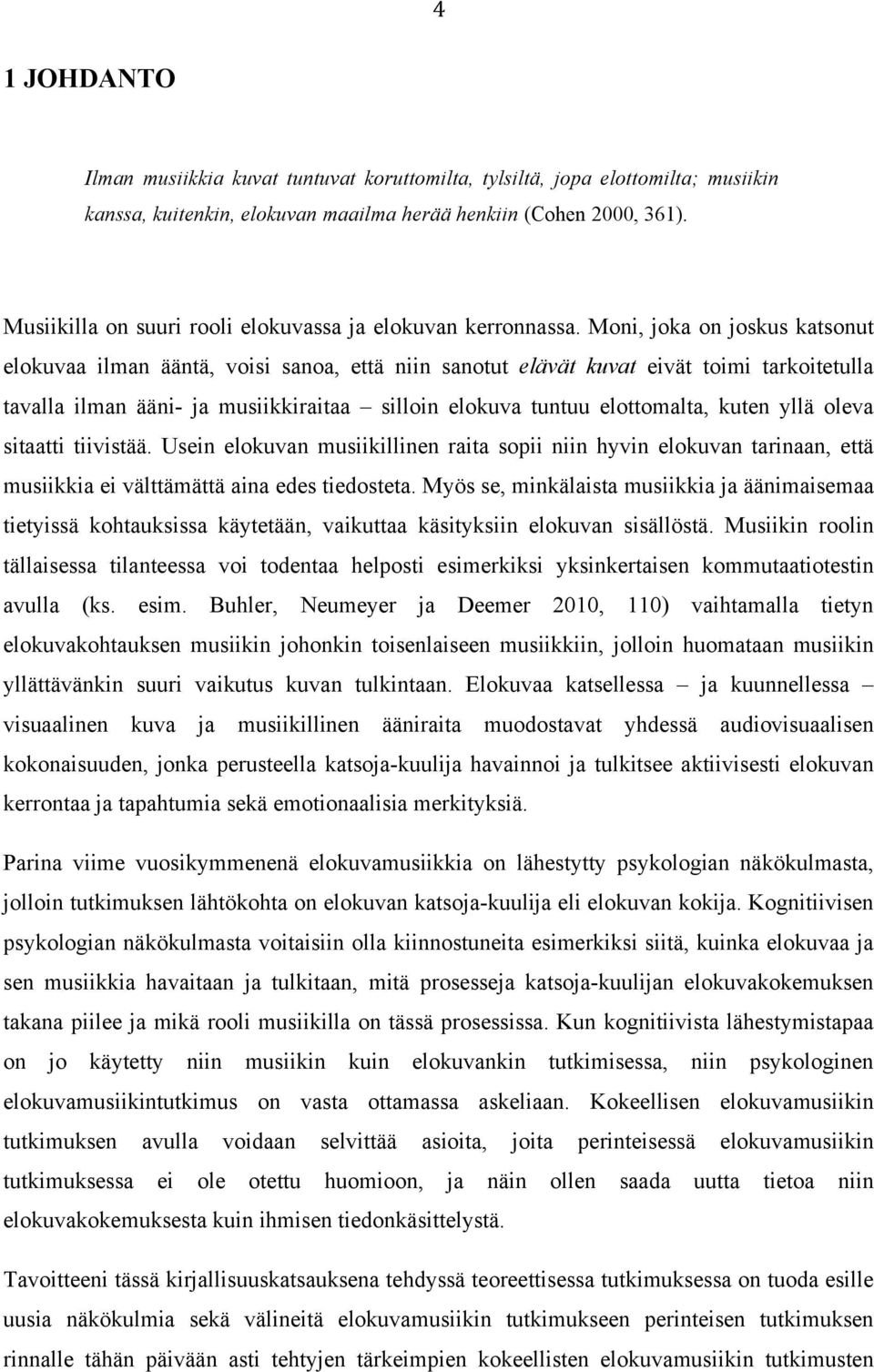 Moni, joka on joskus katsonut elokuvaa ilman ääntä, voisi sanoa, että niin sanotut elävät kuvat eivät toimi tarkoitetulla tavalla ilman ääni- ja musiikkiraitaa silloin elokuva tuntuu elottomalta,