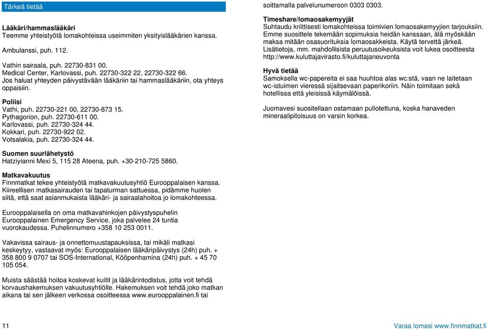 Karlovassi, puh. 22730-324 44. Kokkari, puh. 22730-922 02. Votsalakia, puh. 22730-324 44. soittamalla palvelunumeroon 0303 0303.