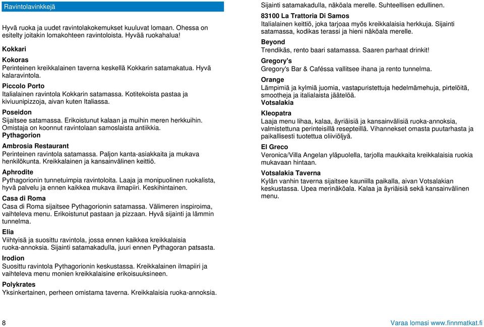 Kotitekoista pastaa ja kiviuunipizzoja, aivan kuten Italiassa. Poseidon Sijaitsee satamassa. Erikoistunut kalaan ja muihin meren herkkuihin. Omistaja on koonnut ravintolaan samoslaista antiikkia.