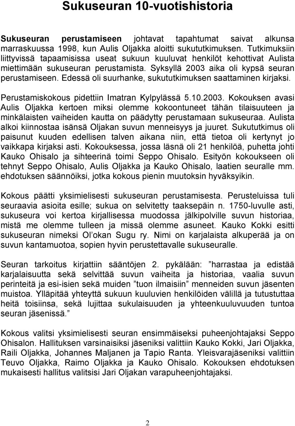 Edessä oli suurhanke, sukututkimuksen saattaminen kirjaksi. Perustamiskokous pidettiin Imatran Kylpylässä 5.10.2003.