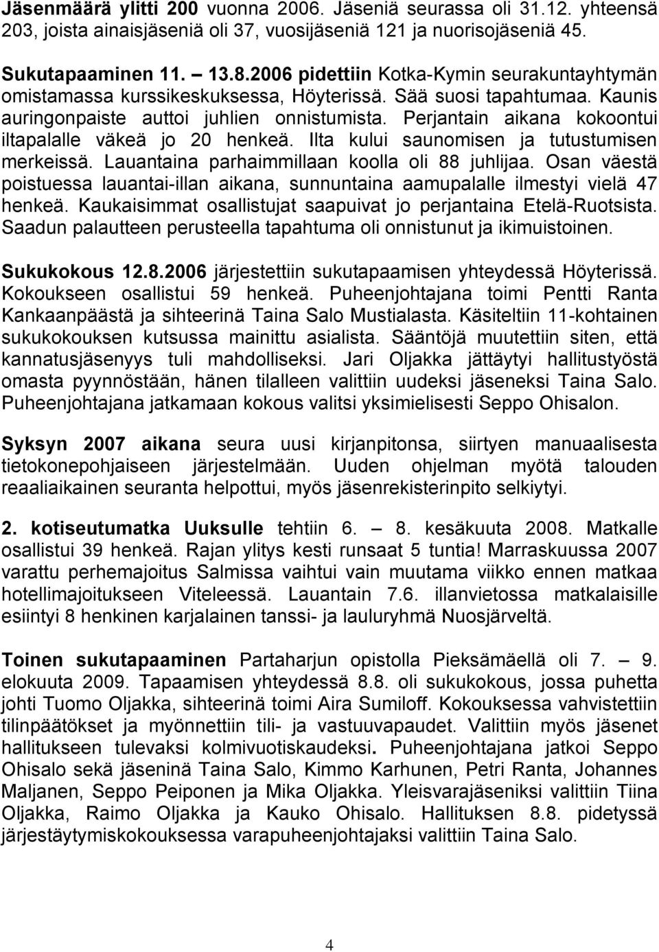 Perjantain aikana kokoontui iltapalalle väkeä jo 20 henkeä. Ilta kului saunomisen ja tutustumisen merkeissä. Lauantaina parhaimmillaan koolla oli 88 juhlijaa.