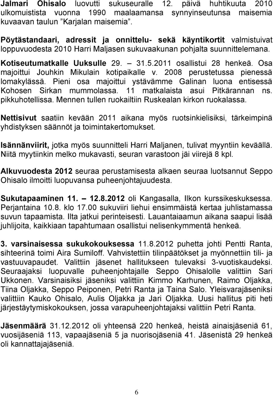 2011 osallistui 28 henkeä. Osa majoittui Jouhkin Mikulain kotipaikalle v. 2008 perustetussa pienessä lomakylässä. Pieni osa majoittui ystävämme Galinan luona entisessä Kohosen Sirkan mummolassa.