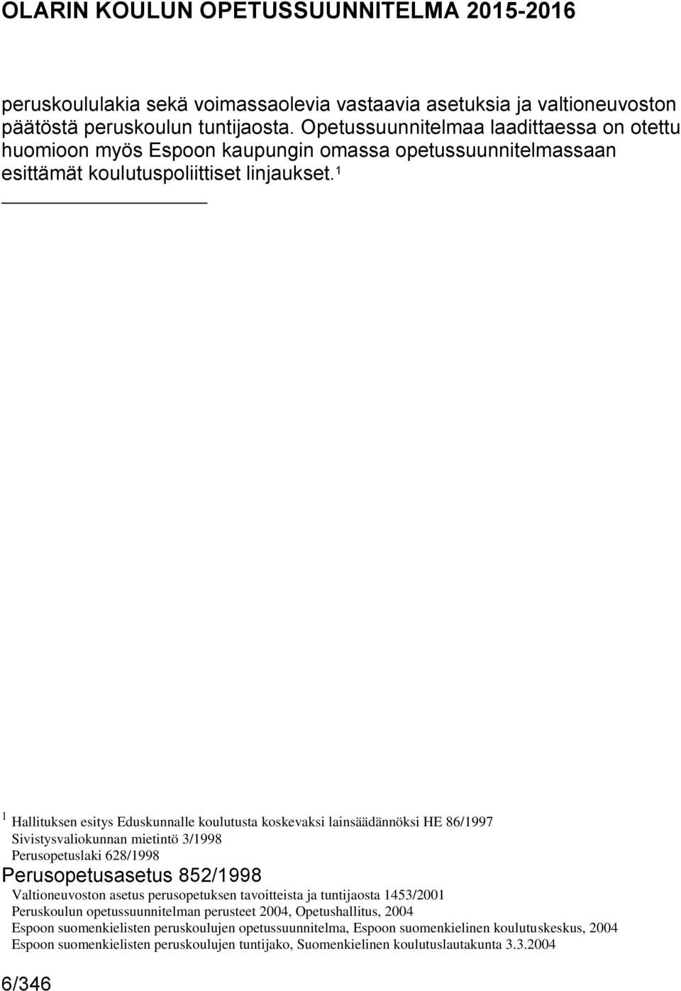 1 1 Hallituksen esitys Eduskunnalle koulutusta koskevaksi lainsäädännöksi HE 86/1997 Sivistysvaliokunnan mietintö 3/1998 Perusopetuslaki 628/1998 Perusopetusasetus 852/1998 Valtioneuvoston