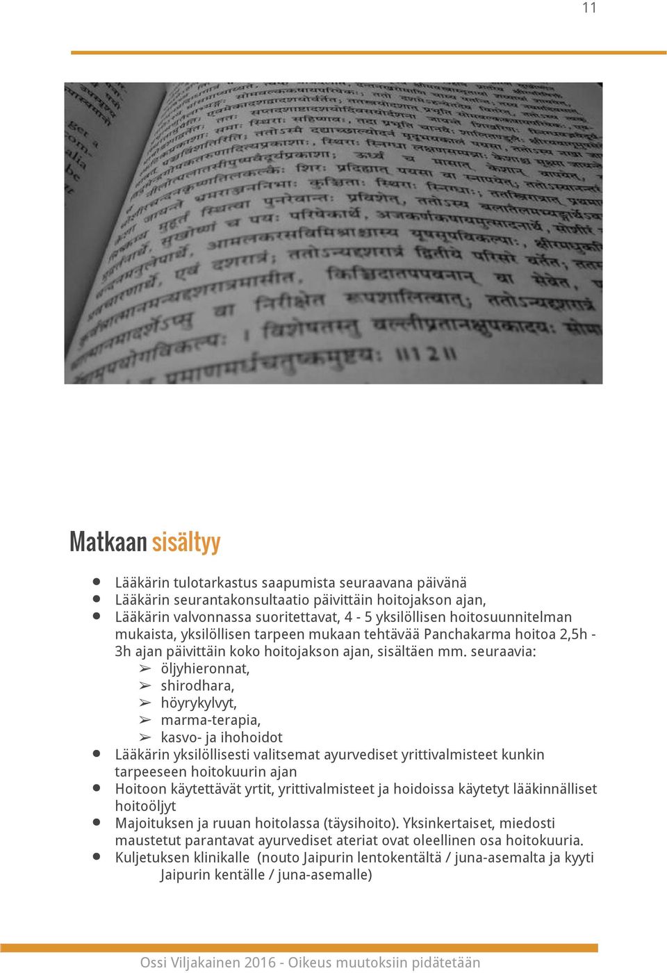 seuraavia: öljyhieronnat, shirodhara, höyrykylvyt, marma-terapia, kasvo- ja ihohoidot Lääkärin yksilöllisesti valitsemat ayurvediset yrittivalmisteet kunkin tarpeeseen hoitokuurin ajan Hoitoon