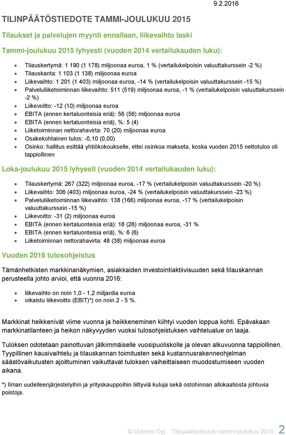 -15 %) Palveluliiketoiminnan liikevaihto: 511 (519) miljoonaa euroa, -1 % (vertailukelpoisin valuuttakurssein -2 %) Liikevoitto: -12 (10) miljoonaa euroa EBITA (ennen kertaluonteisia eriä): 56 (56)