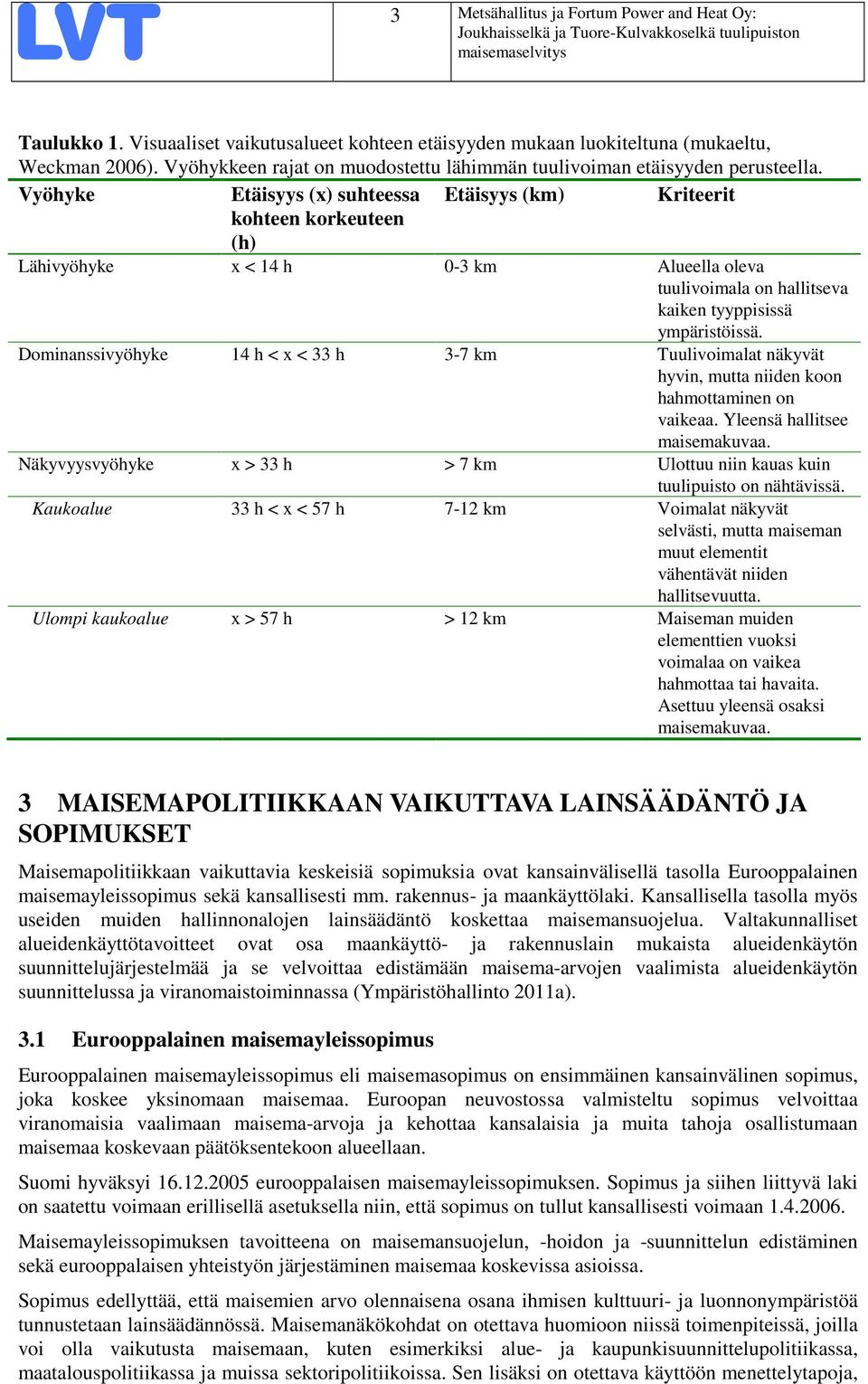 Vyöhyke Etäisyys (x) suhteessa Etäisyys (km) Kriteerit kohteen korkeuteen (h) Lähivyöhyke x < 14 h 0-3 km Alueella oleva tuulivoimala on hallitseva kaiken tyyppisissä ympäristöissä.