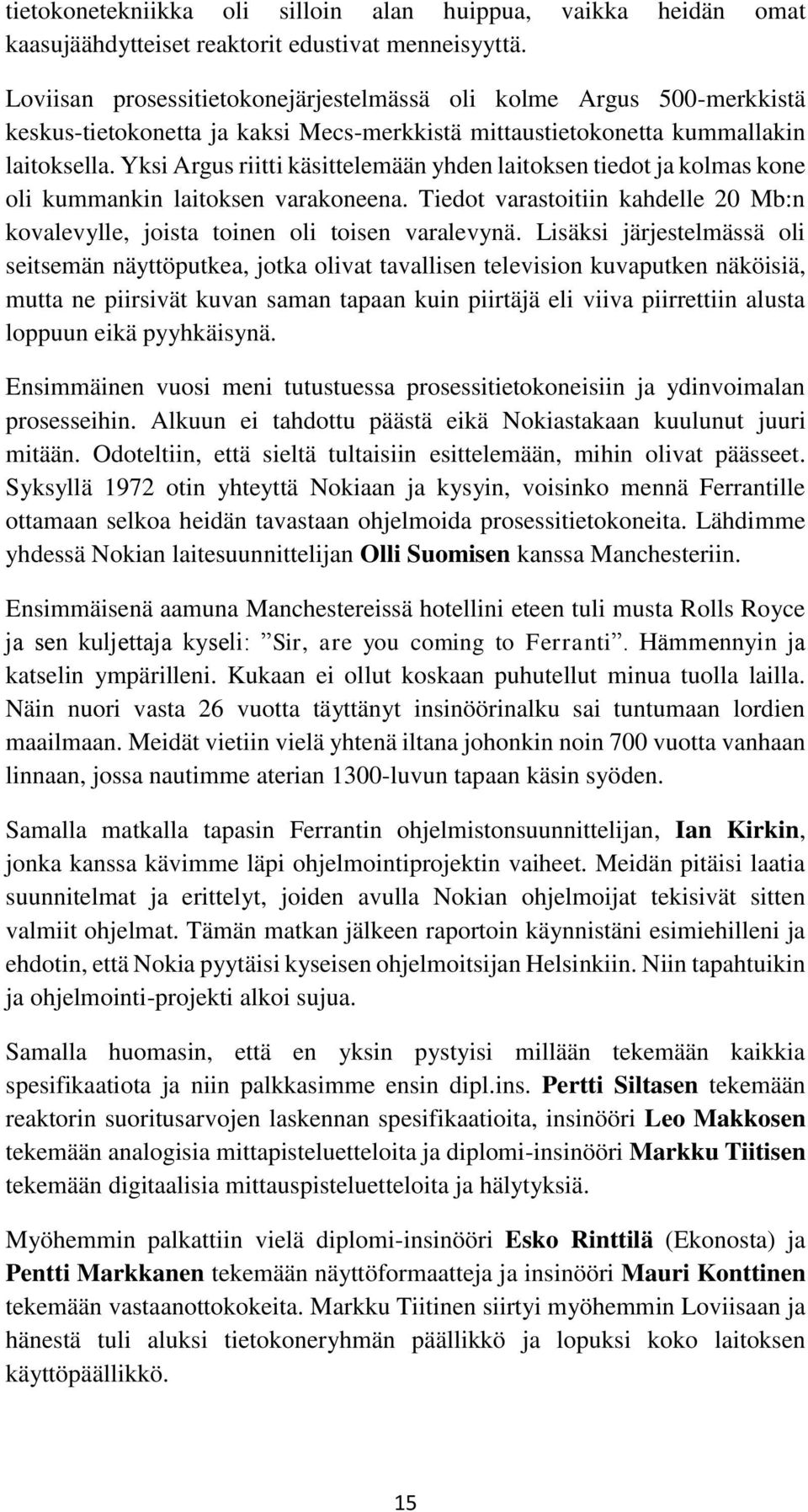 Yksi Argus riitti käsittelemään yhden laitoksen tiedot ja kolmas kone oli kummankin laitoksen varakoneena. Tiedot varastoitiin kahdelle 20 Mb:n kovalevylle, joista toinen oli toisen varalevynä.