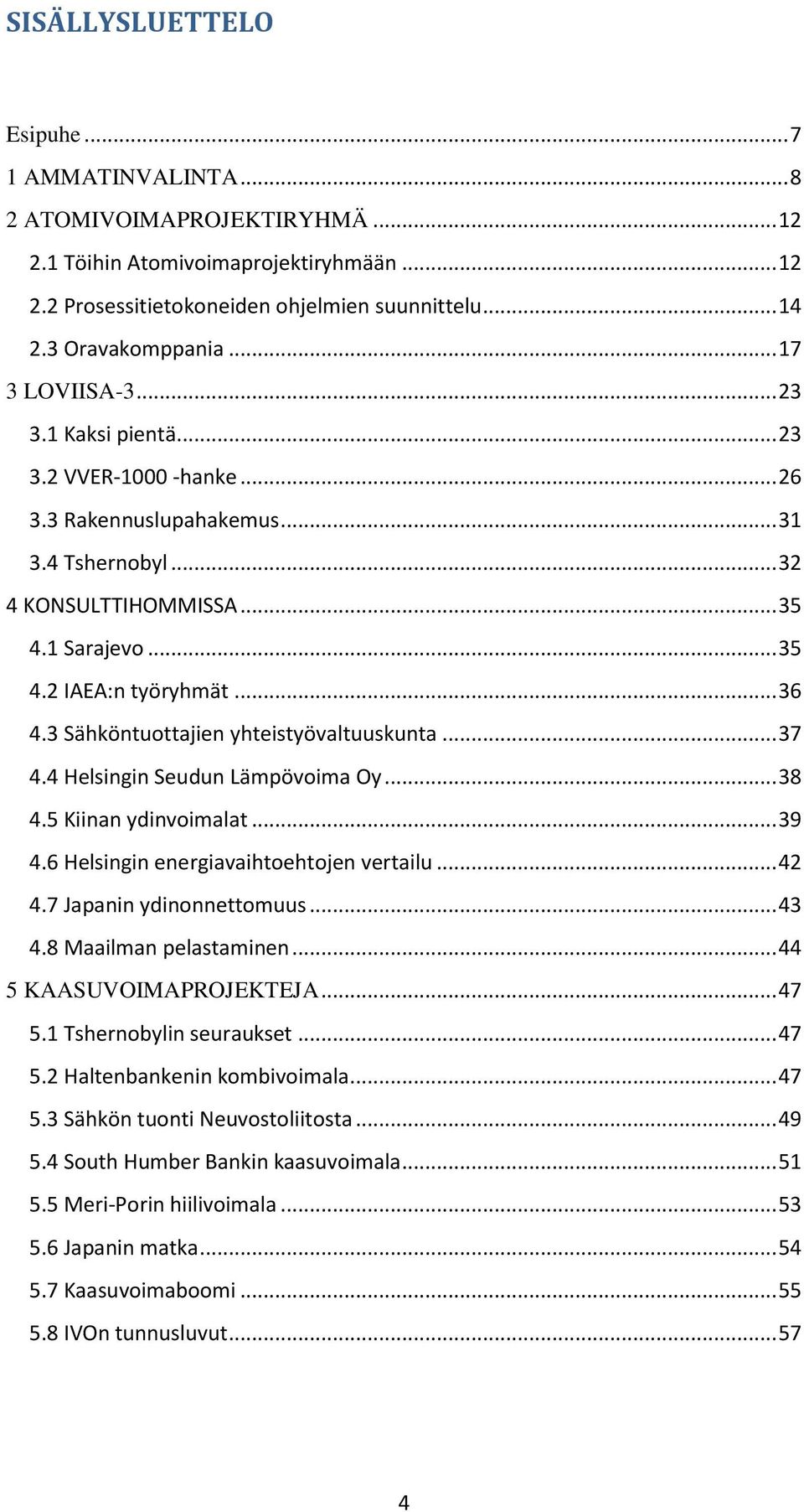 3 Sähköntuottajien yhteistyövaltuuskunta... 37 4.4 Helsingin Seudun Lämpövoima Oy... 38 4.5 Kiinan ydinvoimalat... 39 4.6 Helsingin energiavaihtoehtojen vertailu... 42 4.7 Japanin ydinonnettomuus.