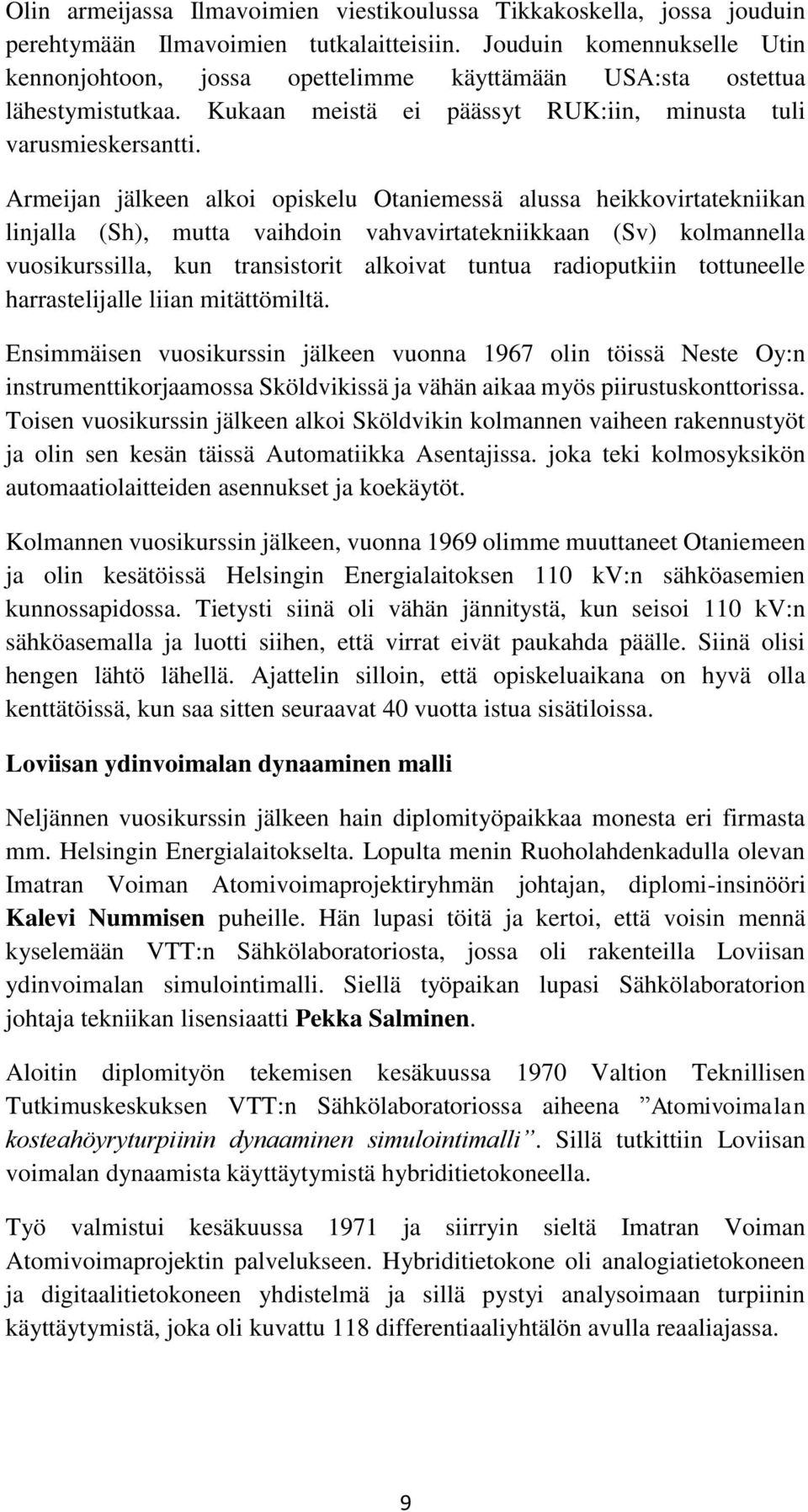 Armeijan jälkeen alkoi opiskelu Otaniemessä alussa heikkovirtatekniikan linjalla (Sh), mutta vaihdoin vahvavirtatekniikkaan (Sv) kolmannella vuosikurssilla, kun transistorit alkoivat tuntua