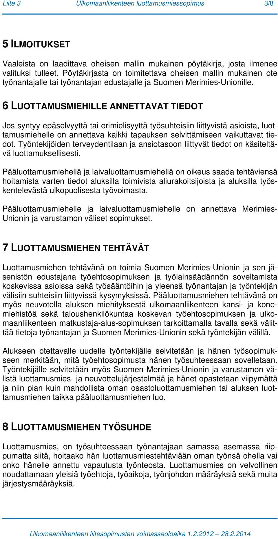 6 LUOTTAMUSMIEHILLE ANNETTAVAT TIEDOT Jos syntyy epäselvyyttä tai erimielisyyttä työsuhteisiin liittyvistä asioista, luottamusmiehelle on annettava kaikki tapauksen selvittämiseen vaikuttavat tiedot.