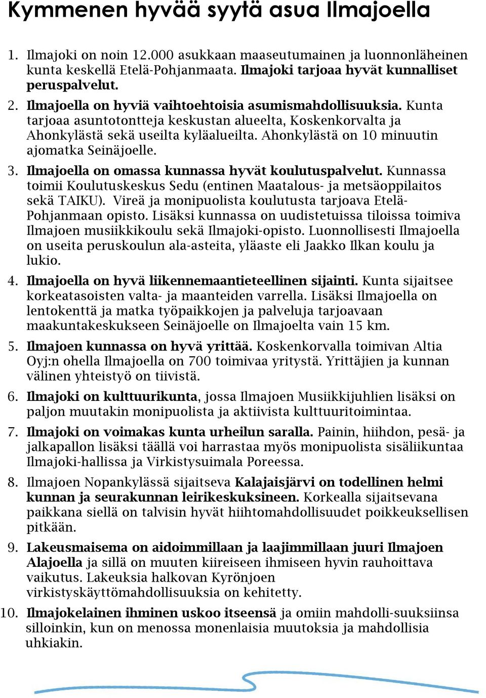 Ahonkylästä on 10 minuutin ajomatka Seinäjoelle. 3. Ilmajoella on omassa kunnassa hyvät koulutuspalvelut. Kunnassa toimii Koulutuskeskus Sedu (entinen Maatalous- ja metsäoppilaitos sekä TAIKU).