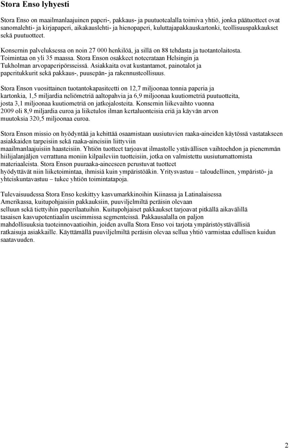 Stora Enson osakkeet noteerataan Helsingin ja Tukholman arvopaperipörsseissä. Asiakkaita ovat kustantamot, painotalot ja paperitukkurit sekä pakkaus-, puusepän- ja rakennusteollisuus.