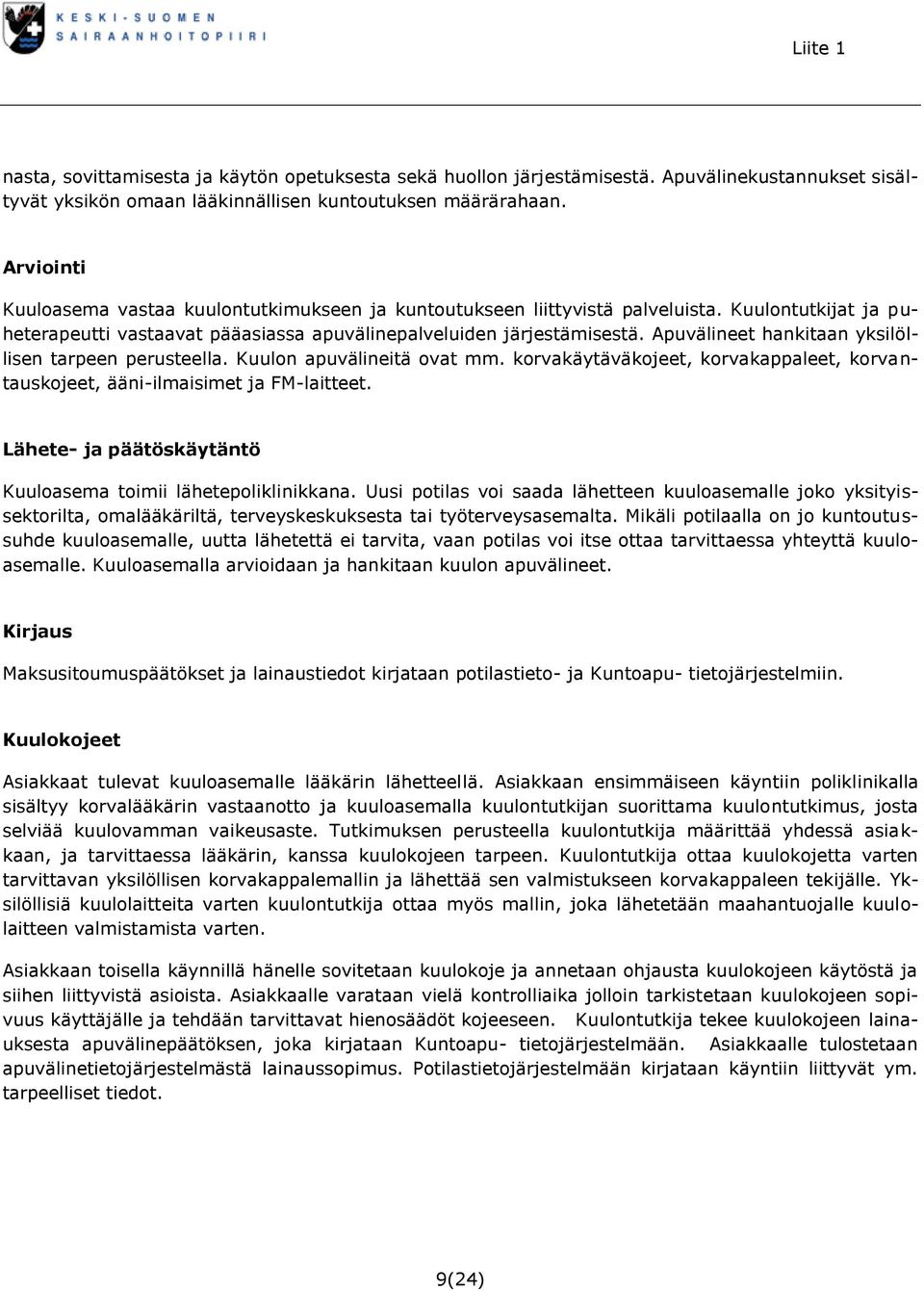 Apuvälineet hankitaan yksilöllisen tarpeen perusteella. Kuulon apuvälineitä ovat mm. korvakäytäväkojeet, korvakappaleet, korvantauskojeet, ääni-ilmaisimet ja FM-laitteet.